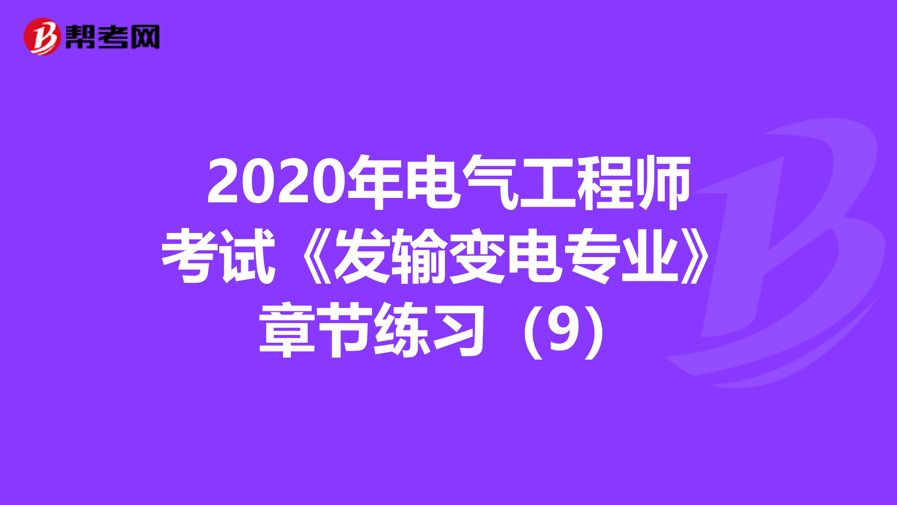 2020年电气工程师考试《发输变电专业》章节练习（9）