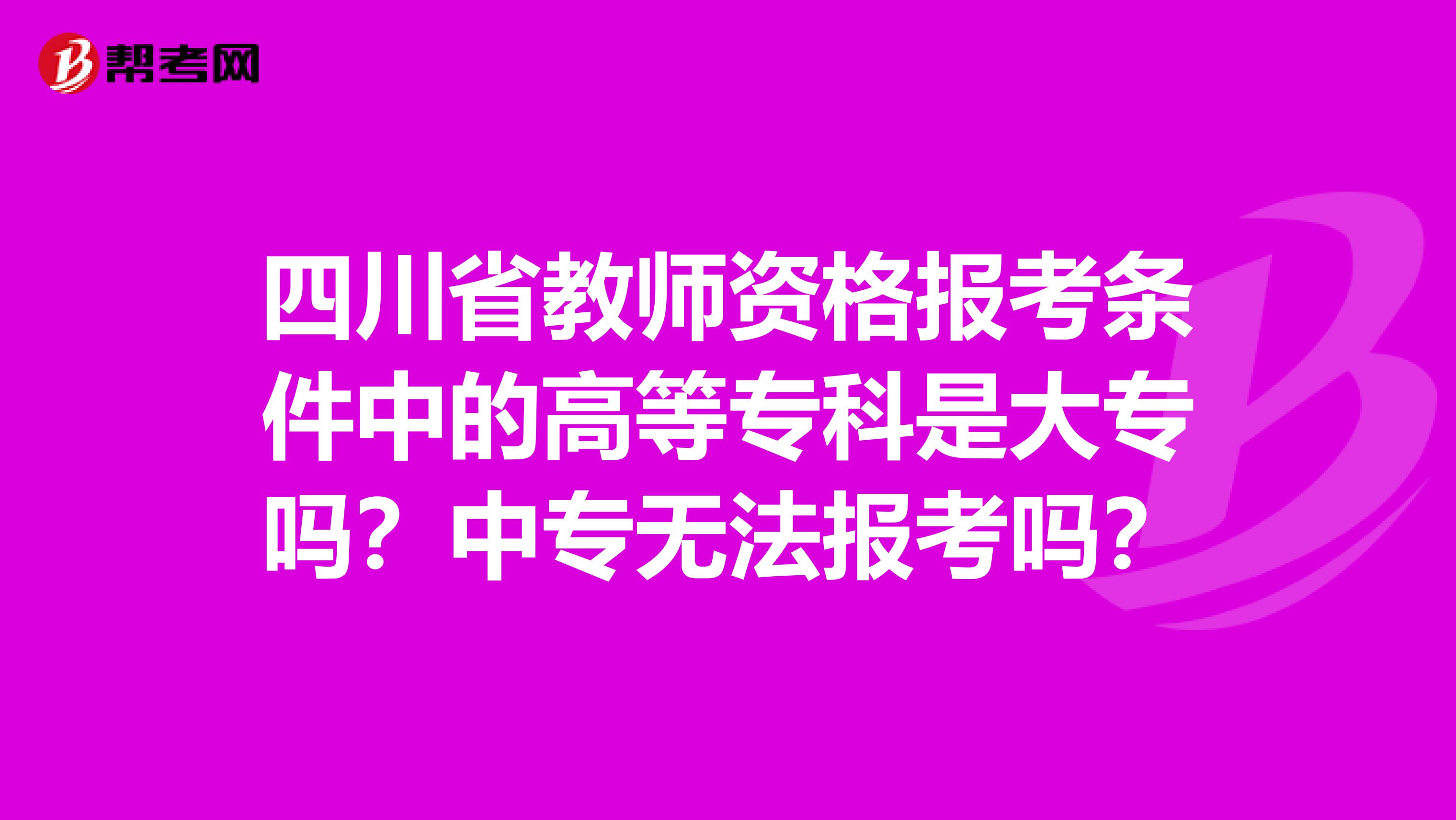 四川省教师资格报考条件中的高等专科是大专吗？中专无法报考吗？