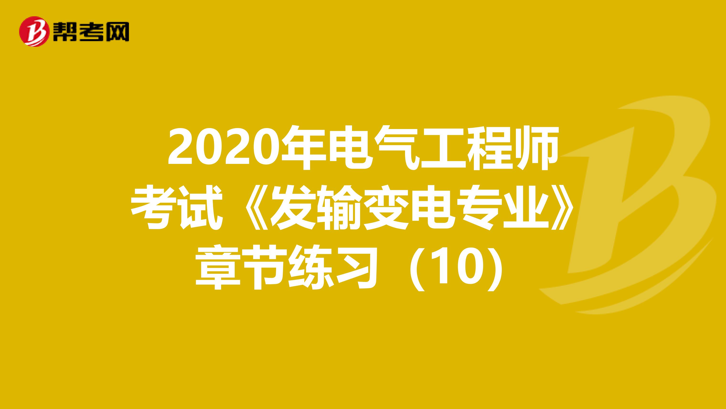 2020年电气工程师考试《发输变电专业》章节练习（10）