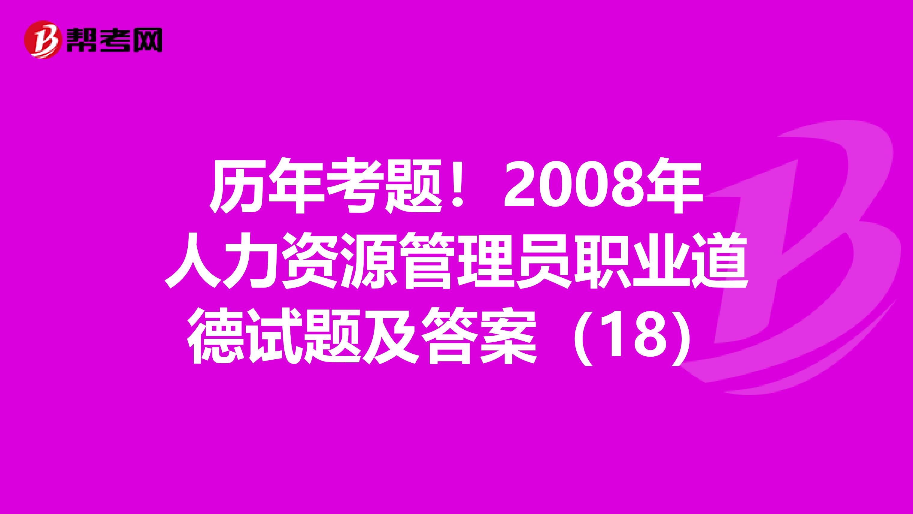 歷年考題！2008年人力資源管理員職業道德試題及答案（18）