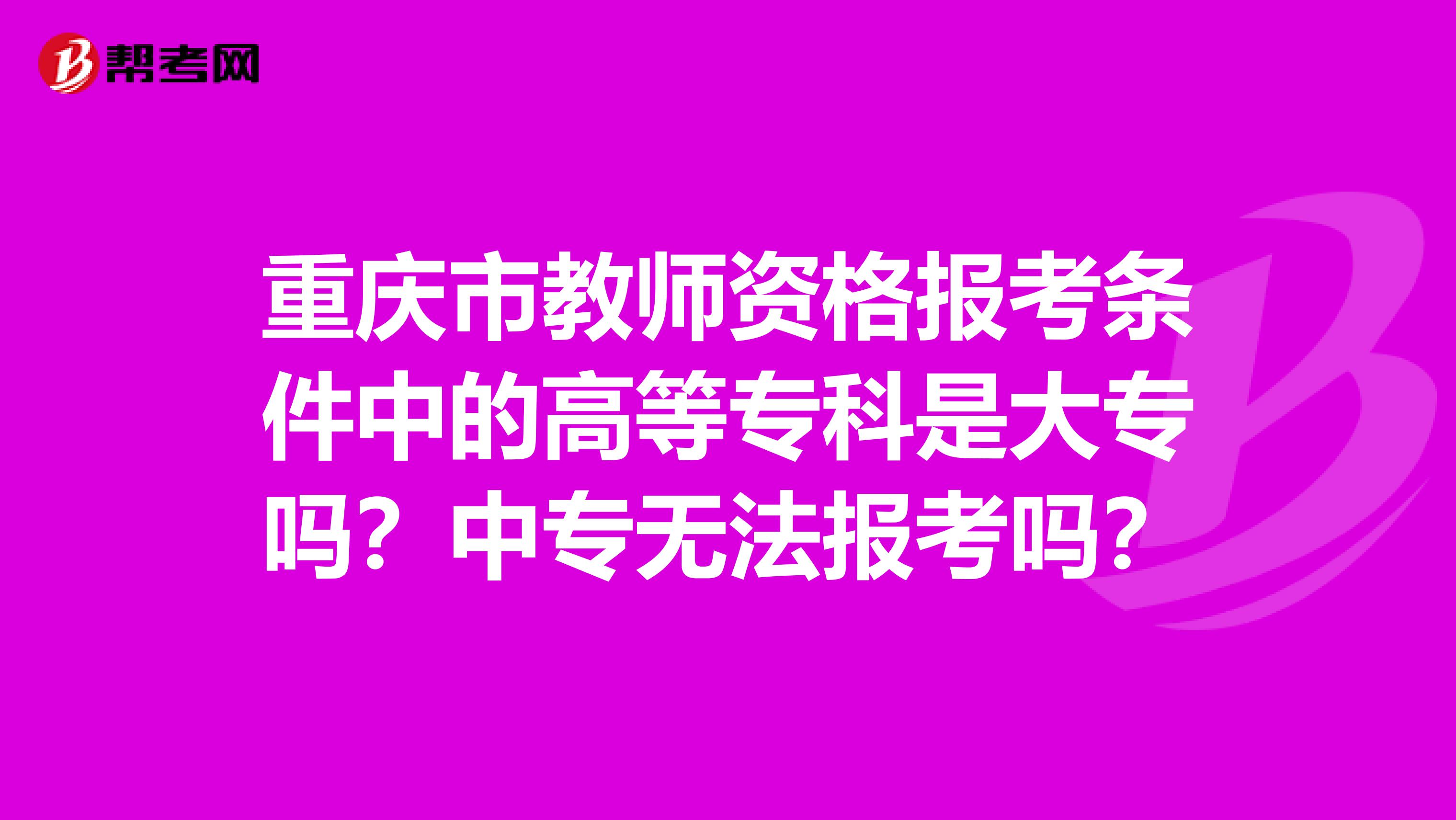 重庆市教师资格报考条件中的高等专科是大专吗？中专无法报考吗？