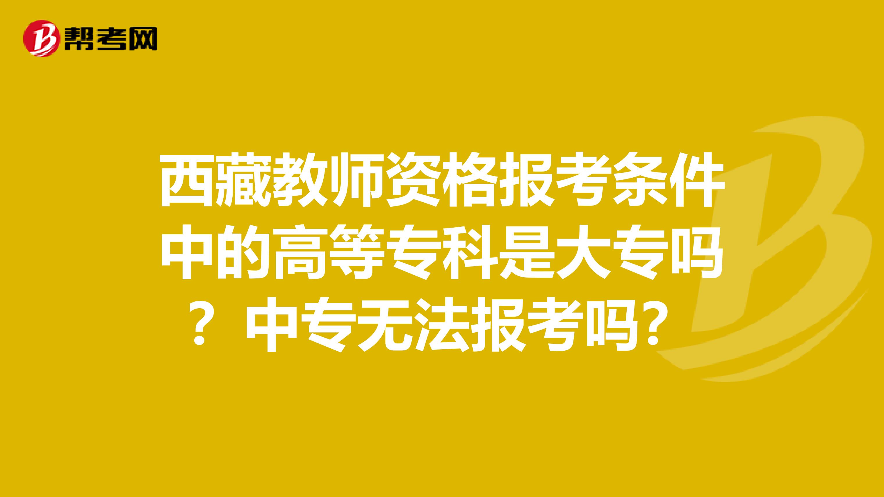 西藏教师资格报考条件中的高等专科是大专吗？中专无法报考吗？