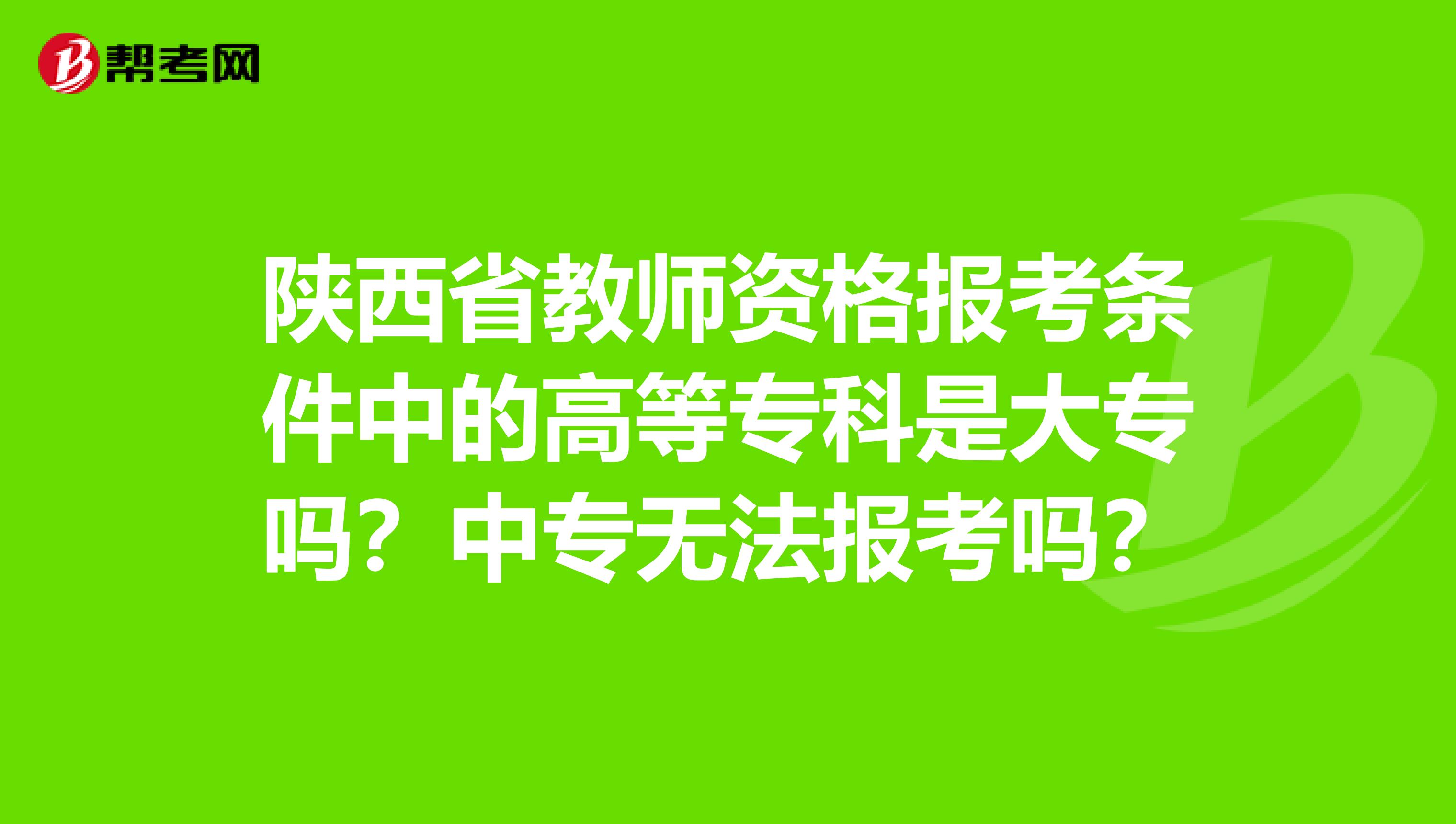 陕西省教师资格报考条件中的高等专科是大专吗？中专无法报考吗？