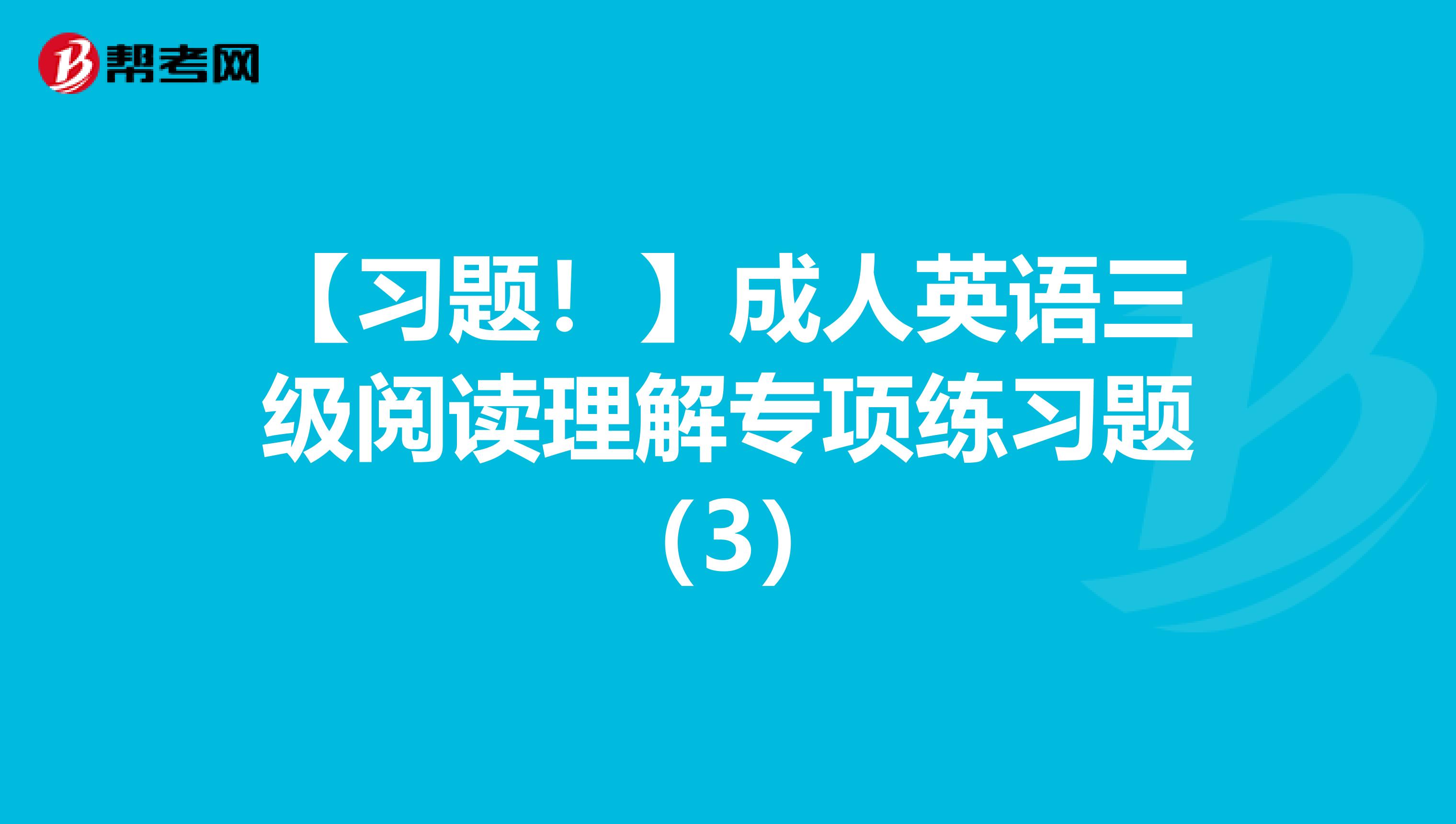 【习题！】成人英语三级阅读理解专项练习题（3）