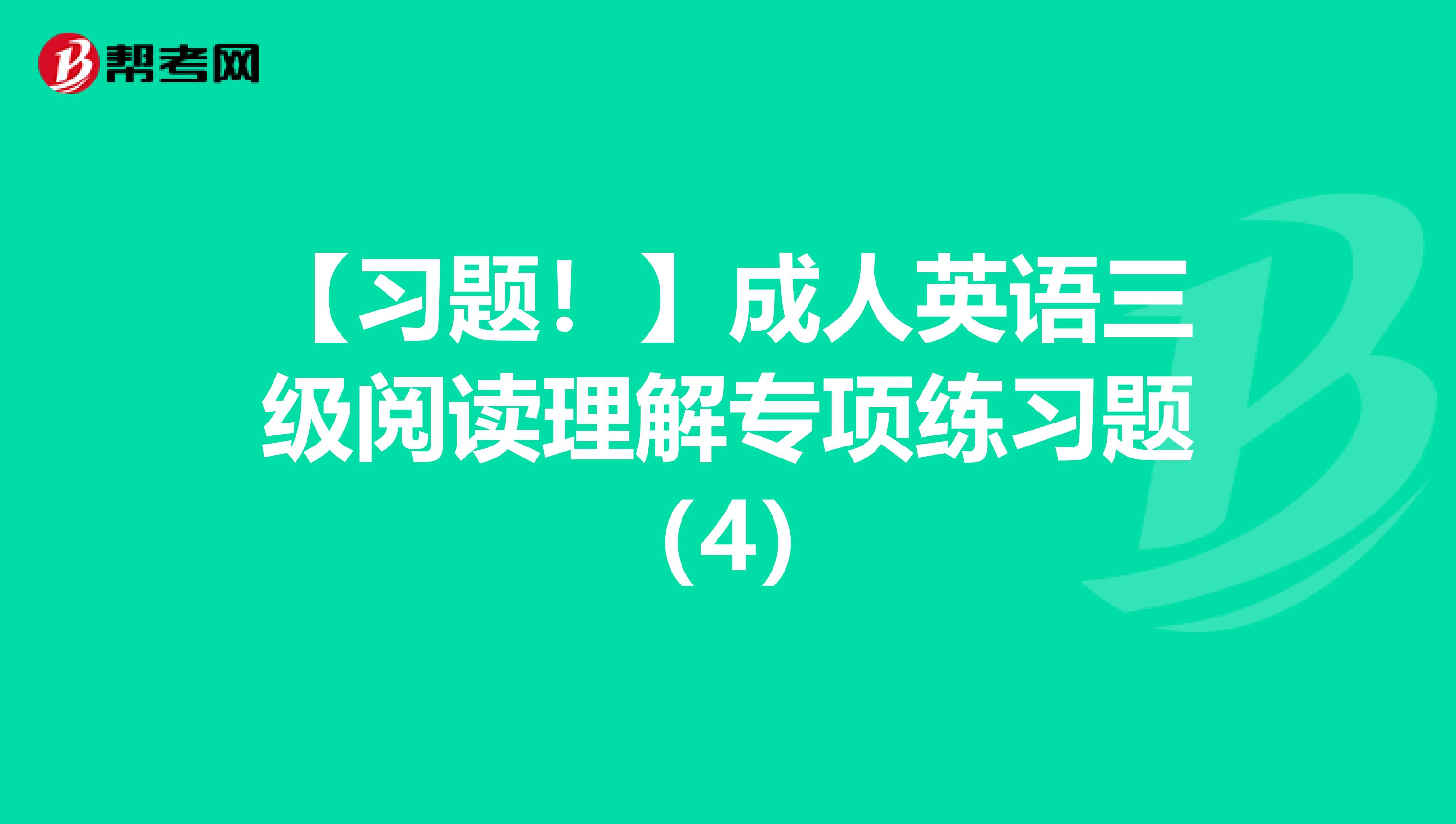 【习题！】成人英语三级阅读理解专项练习题（4）