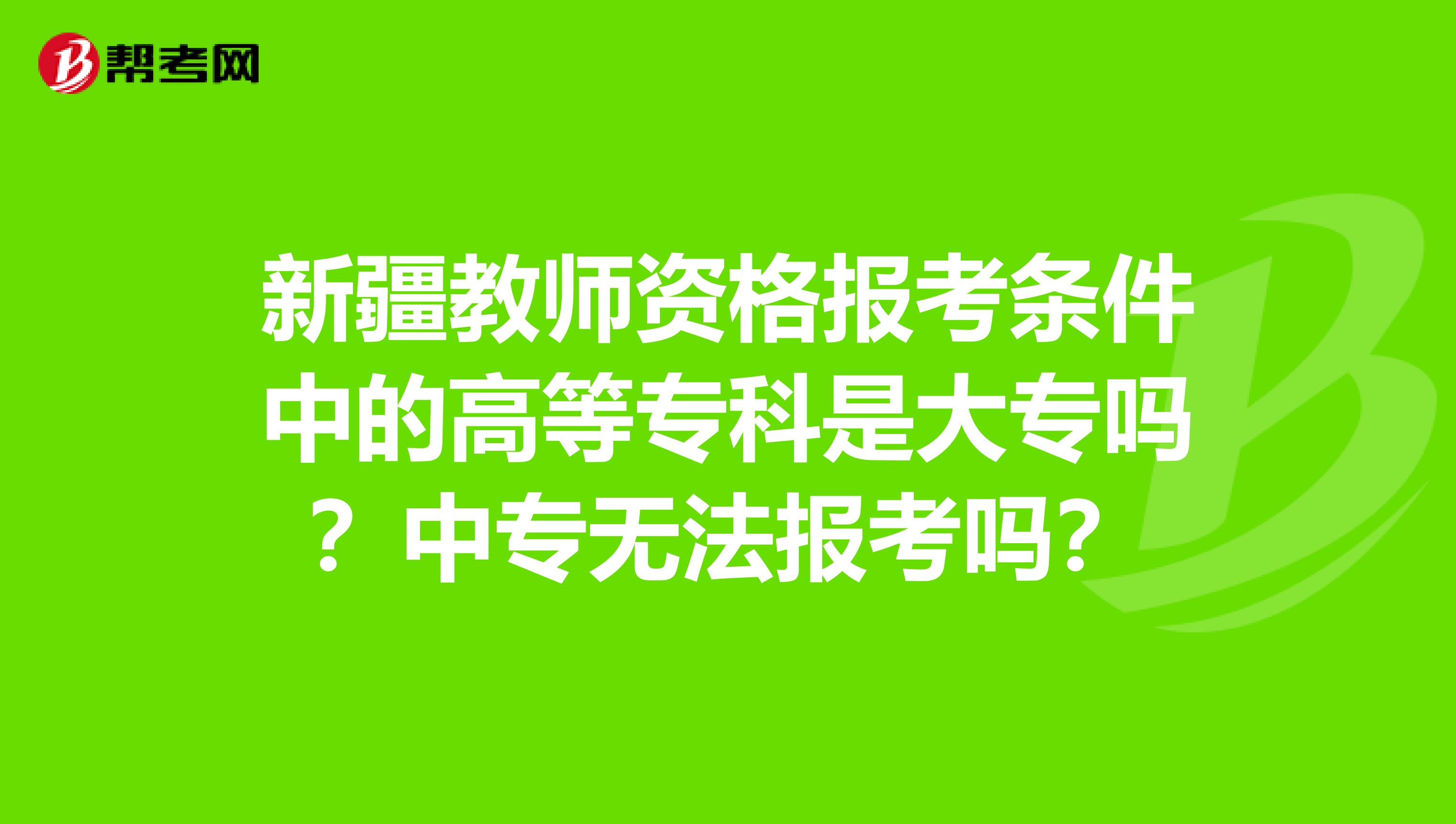 新疆教师资格报考条件中的高等专科是大专吗？中专无法报考吗？