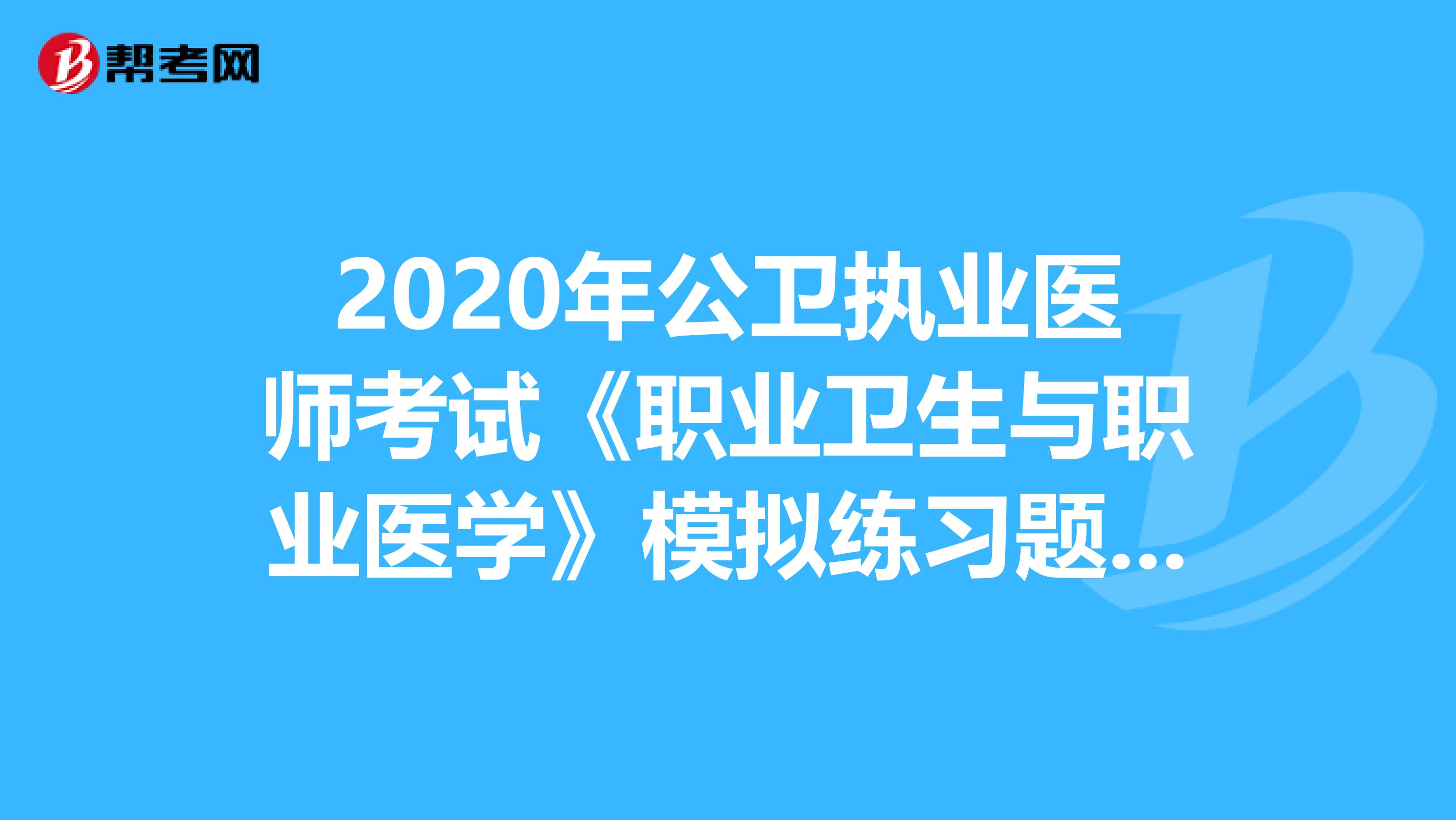 2020年公卫执业医师考试《职业卫生与职业医学》模拟练习题1.1