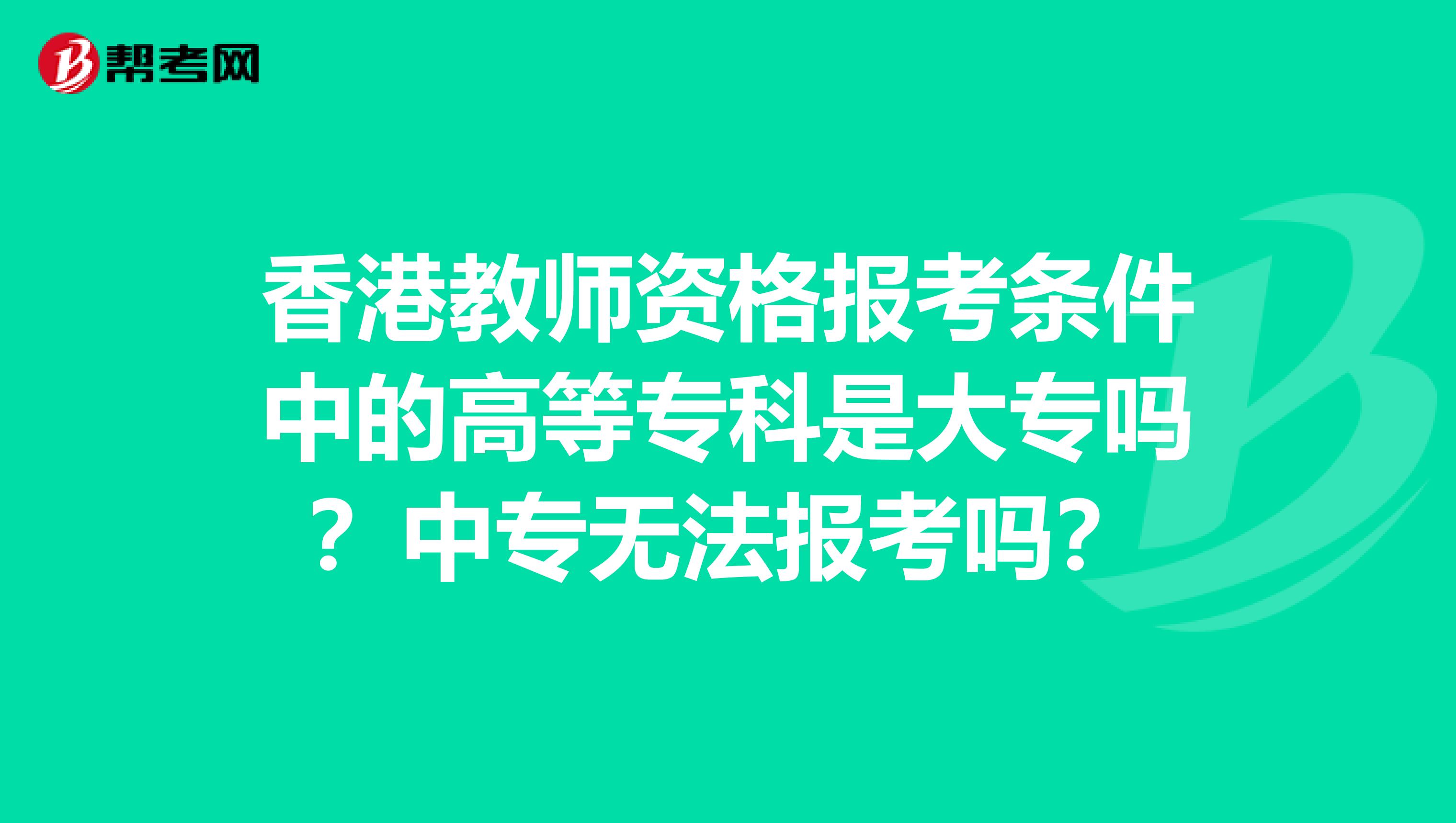 香港教师资格报考条件中的高等专科是大专吗？中专无法报考吗？