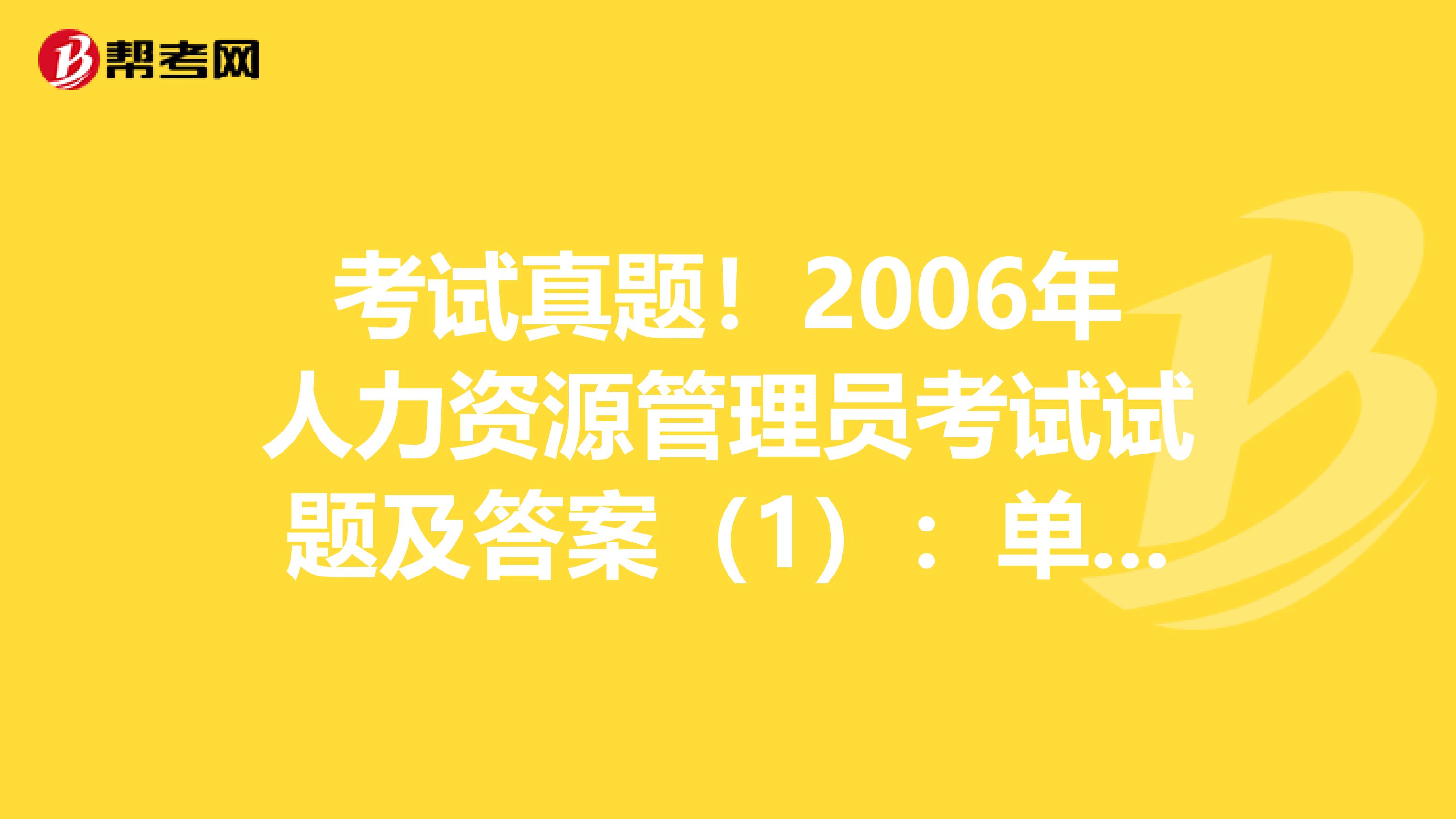 考试真题！2006年人力资源管理员考试试题及答案（1）：单项选择题（4）