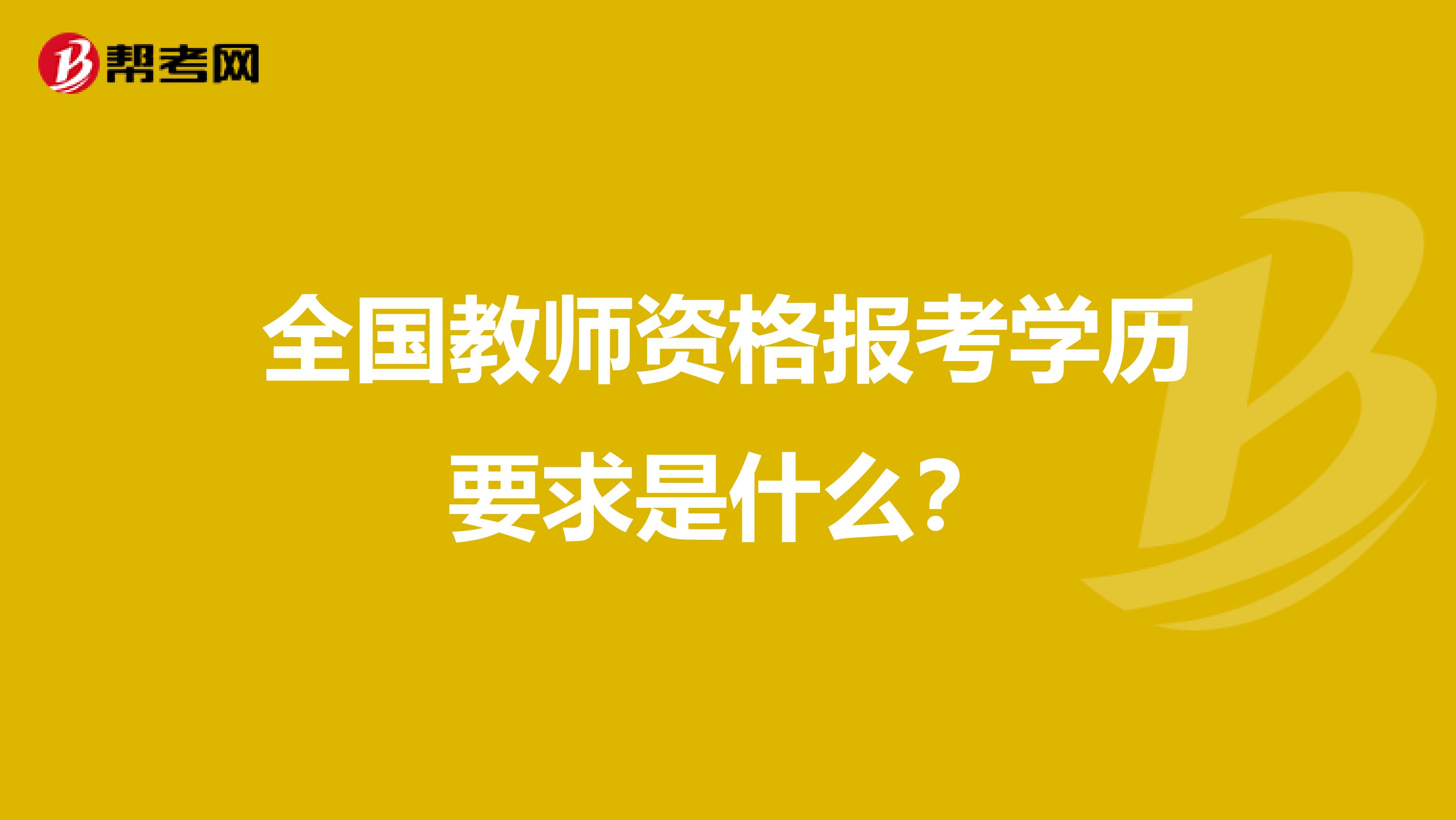 全国教师资格报考学历要求是什么？