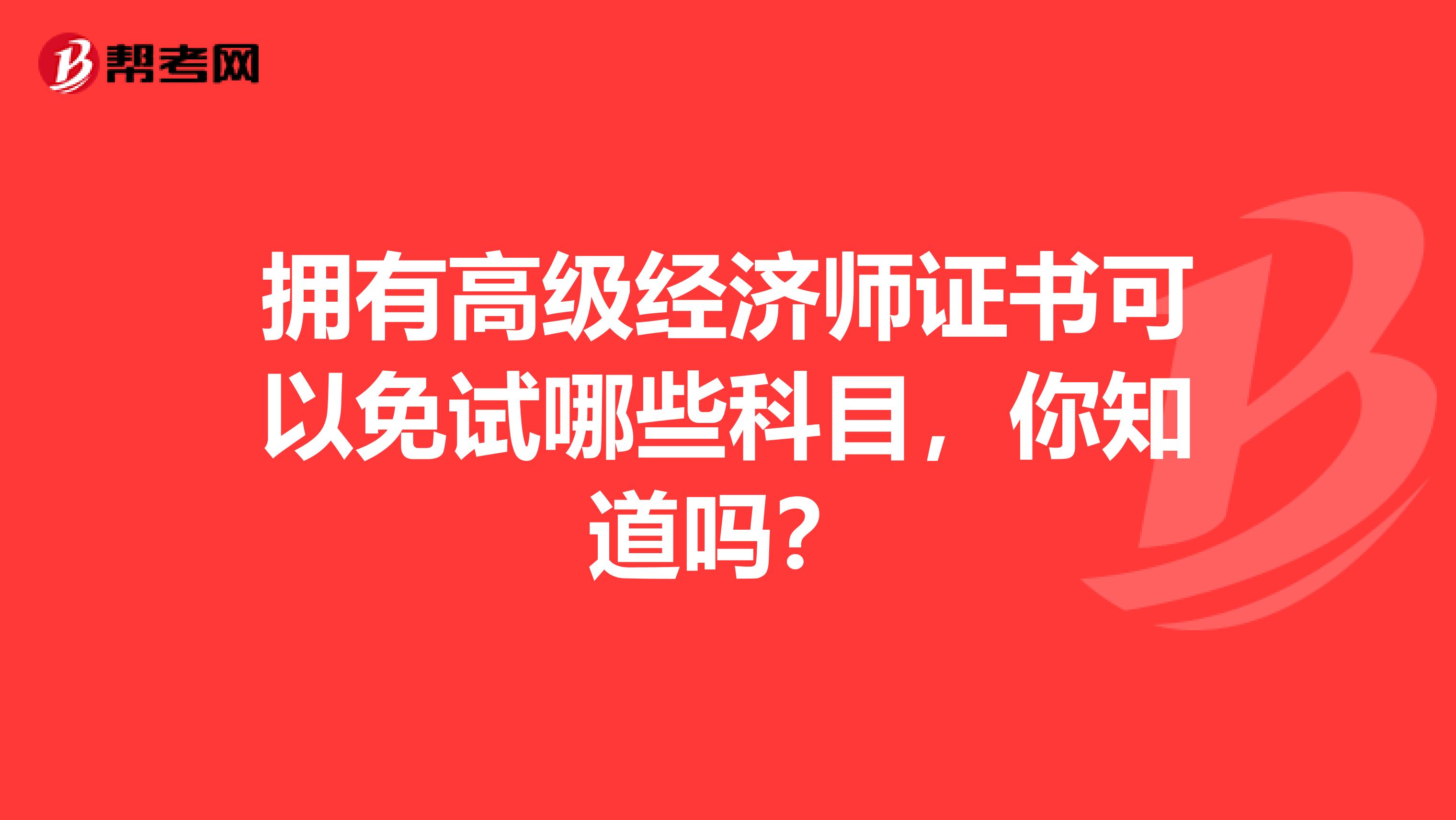 拥有高级经济师证书可以免试哪些科目，你知道吗？