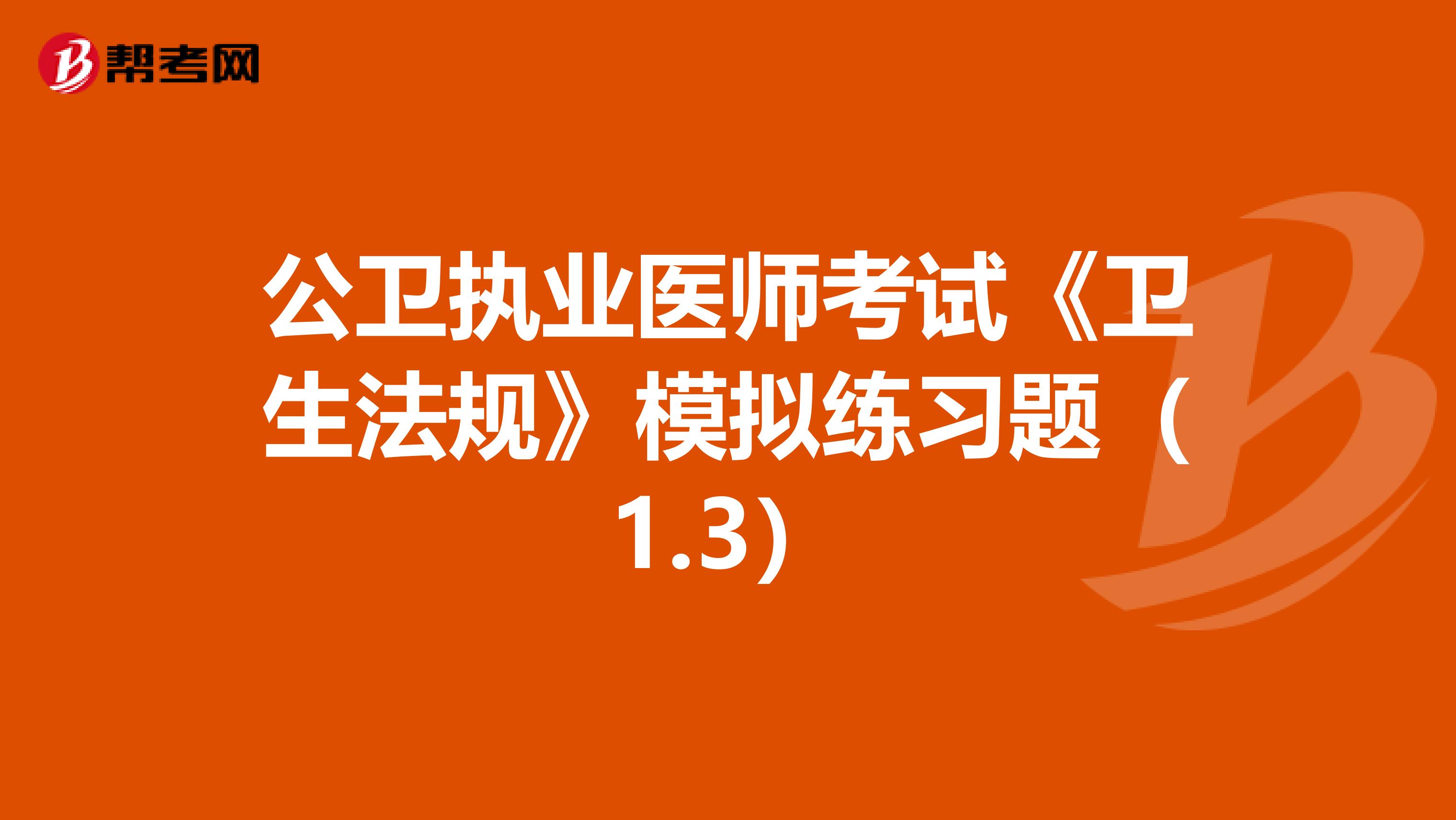 公卫执业医师考试《卫生法规》模拟练习题（1.3）