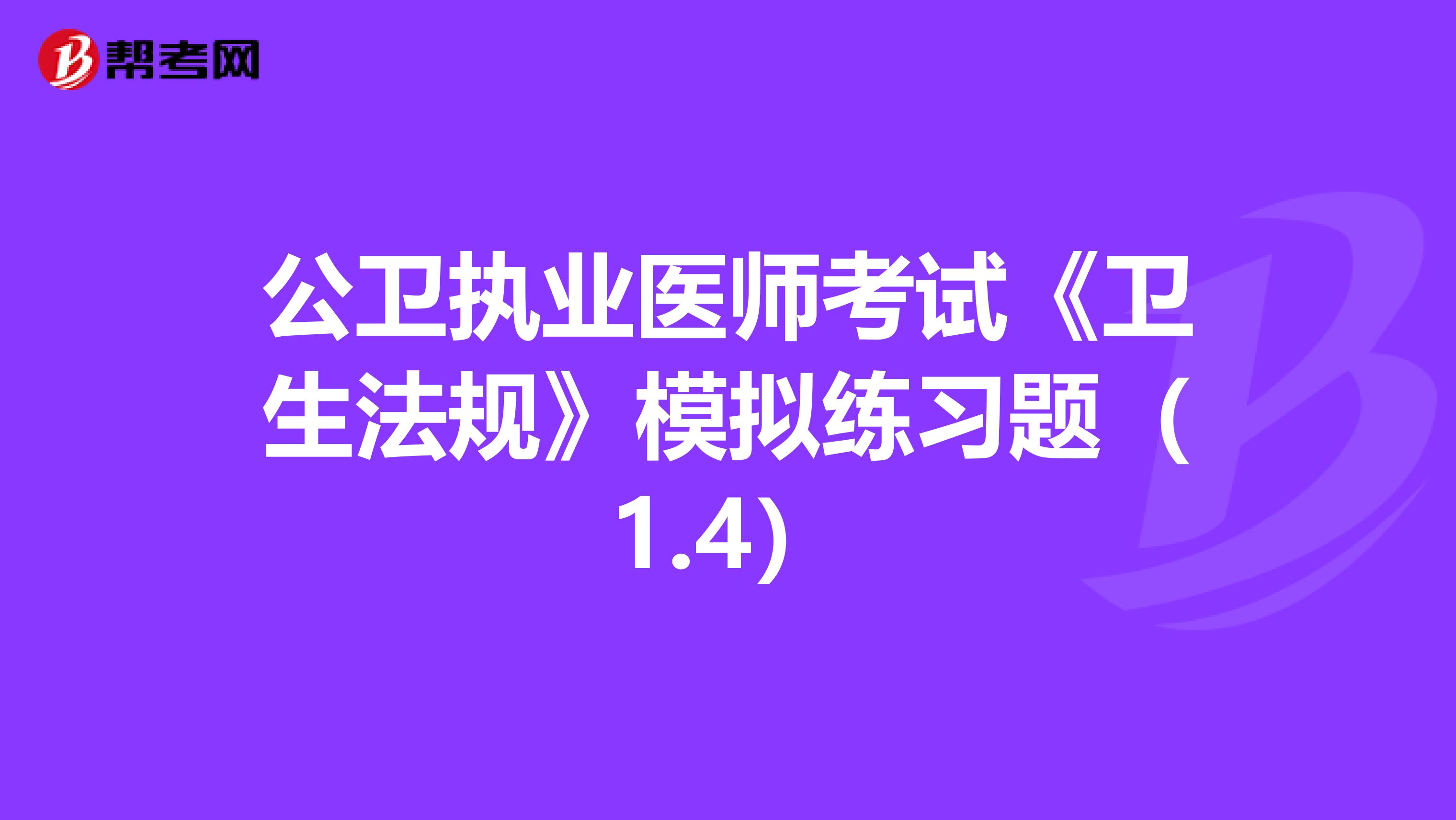 公卫执业医师考试《卫生法规》模拟练习题（1.4）