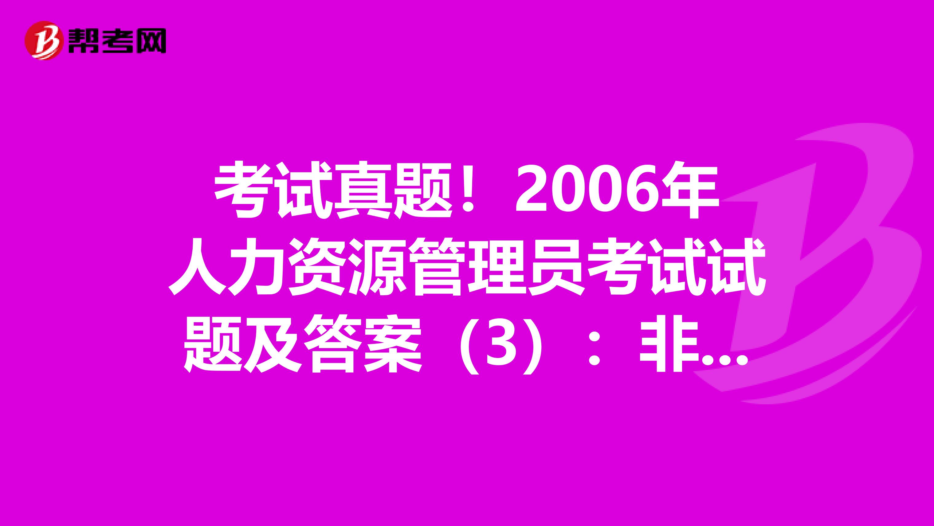 考试真题！2006年人力资源管理员考试试题及答案（3）：非选择题（3）