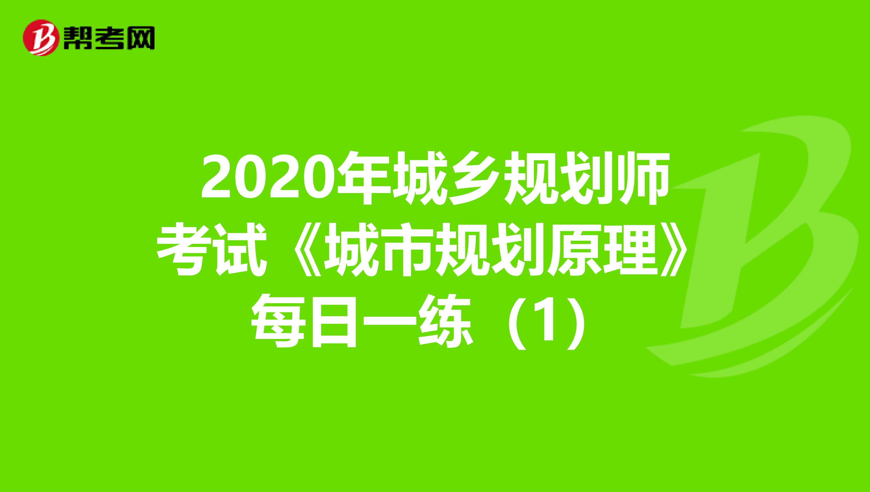 2020年城乡规划师考试《城市规划原理》每日一练（1）