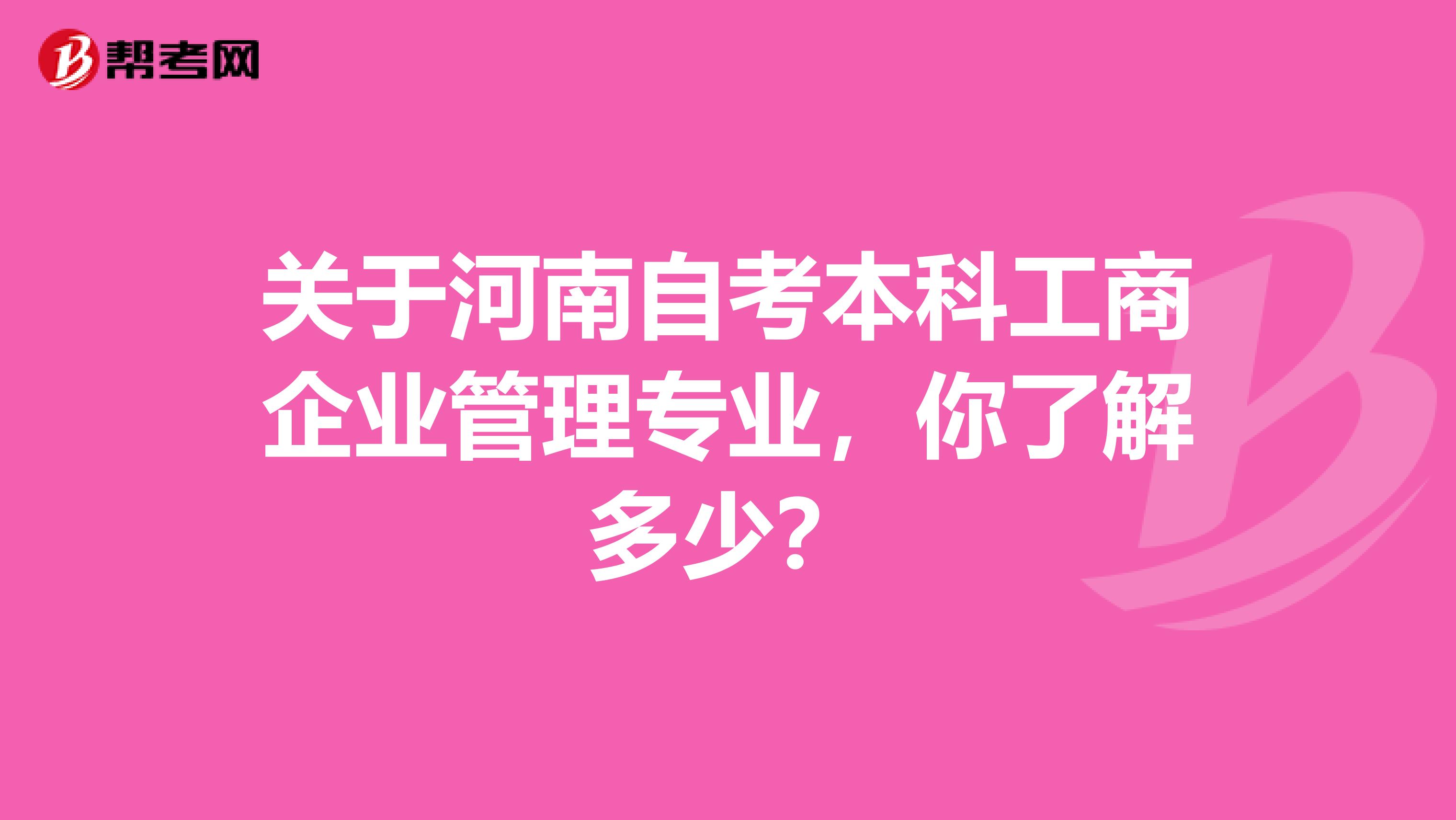 关于河南自考本科工商企业管理专业，你了解多少？