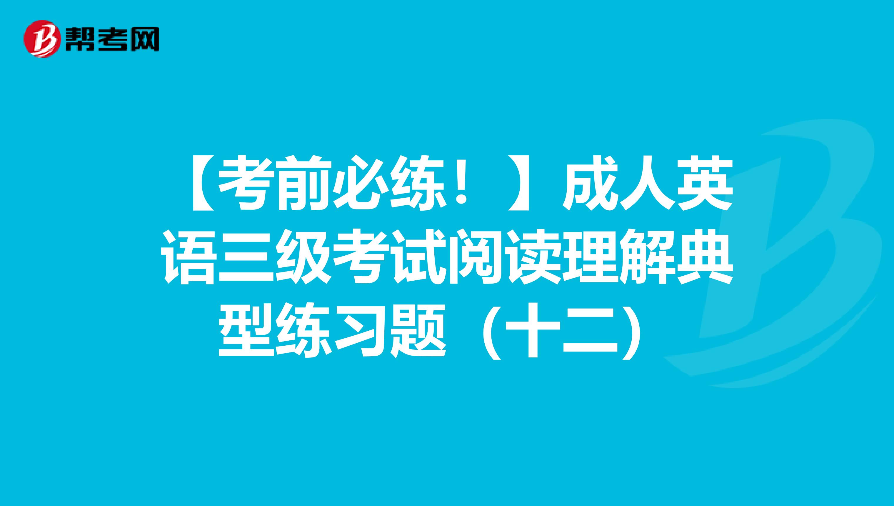 【考前必练！】成人英语三级考试阅读理解典型练习题（十二）