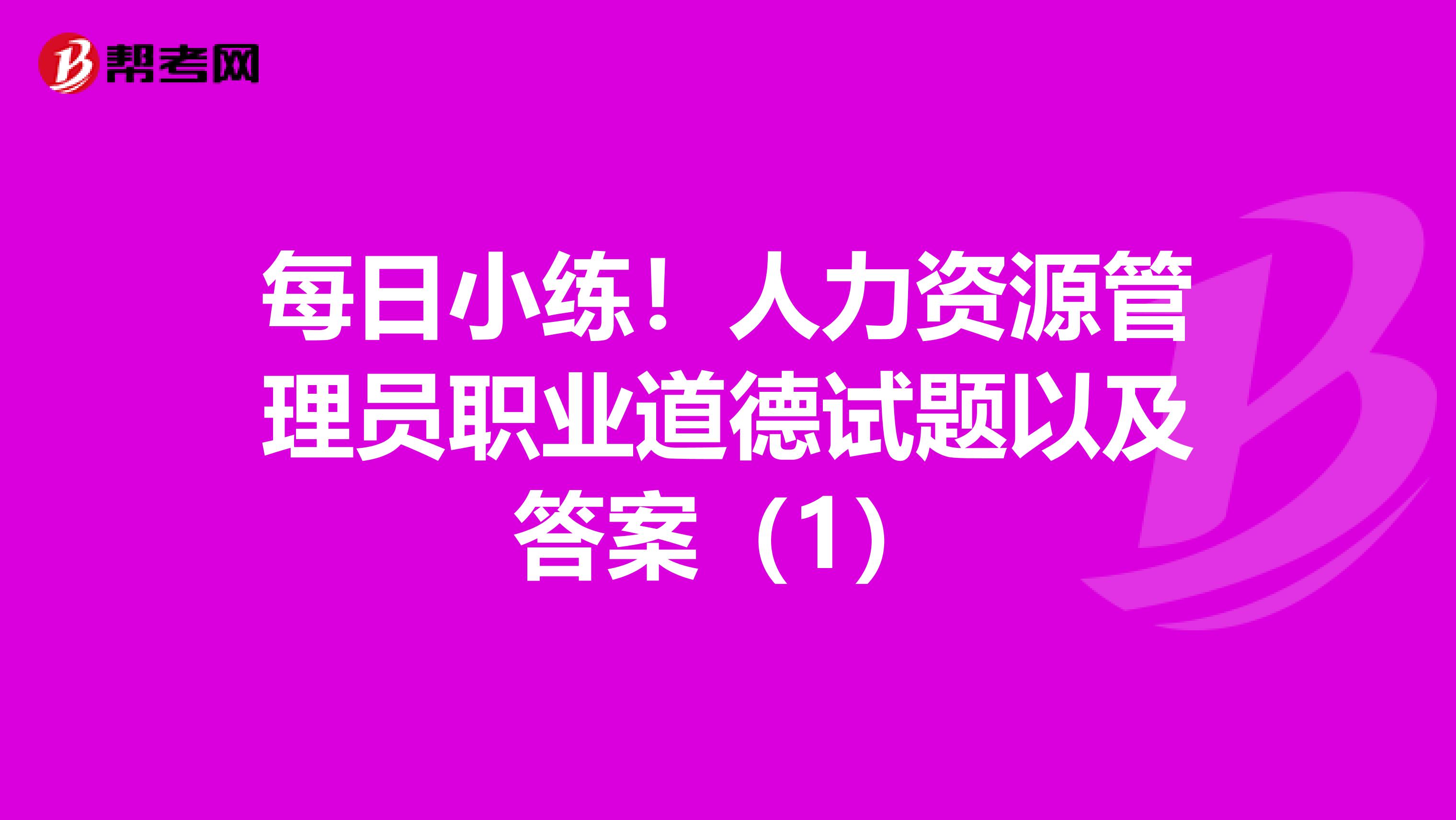 每日小練！人力資源管理員職業(yè)道德試題以及答案（1）