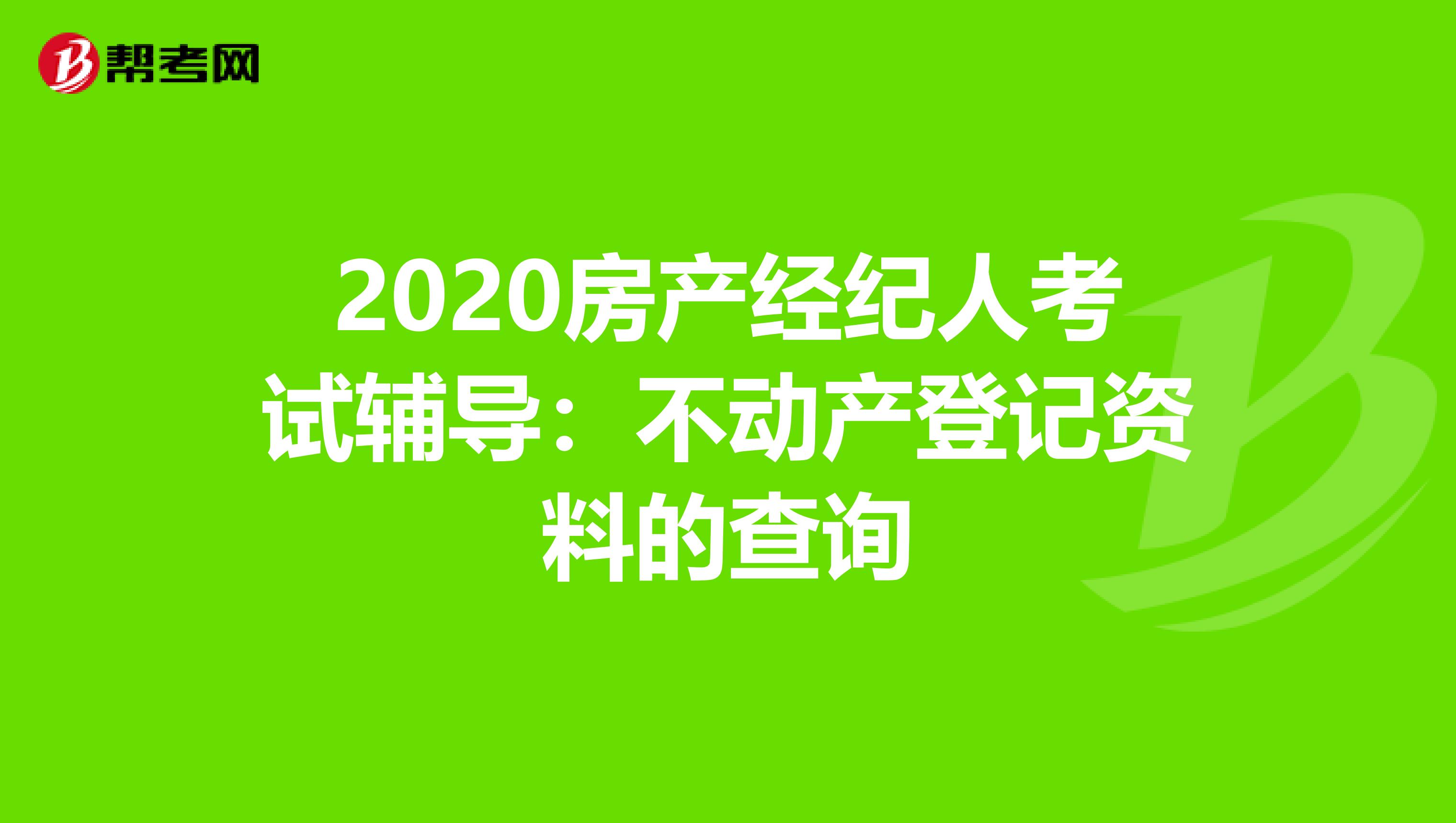 2020房产经纪人考试辅导：不动产登记资料的查询