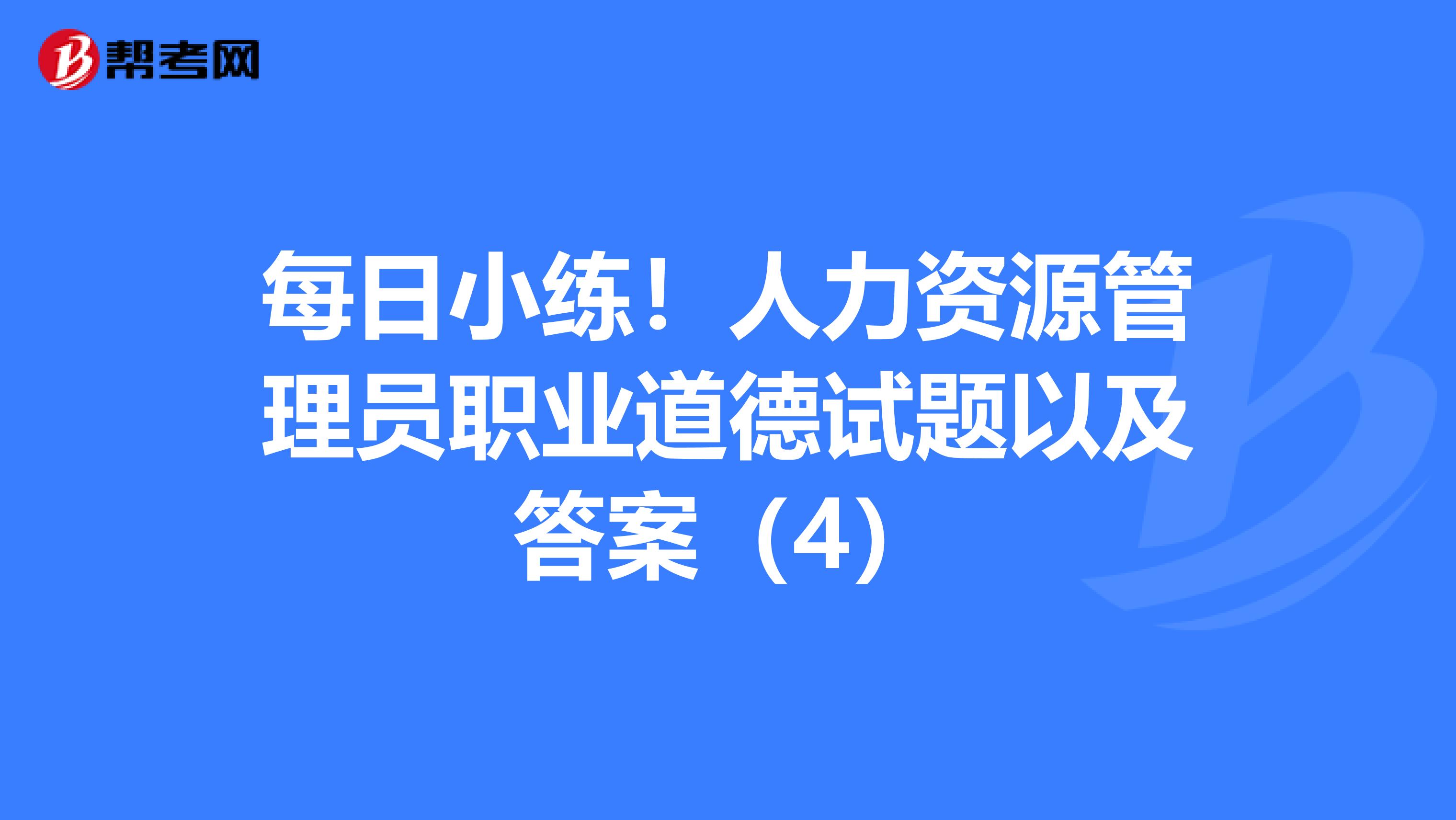 每日小练！人力资源管理员职业道德试题以及答案（4）