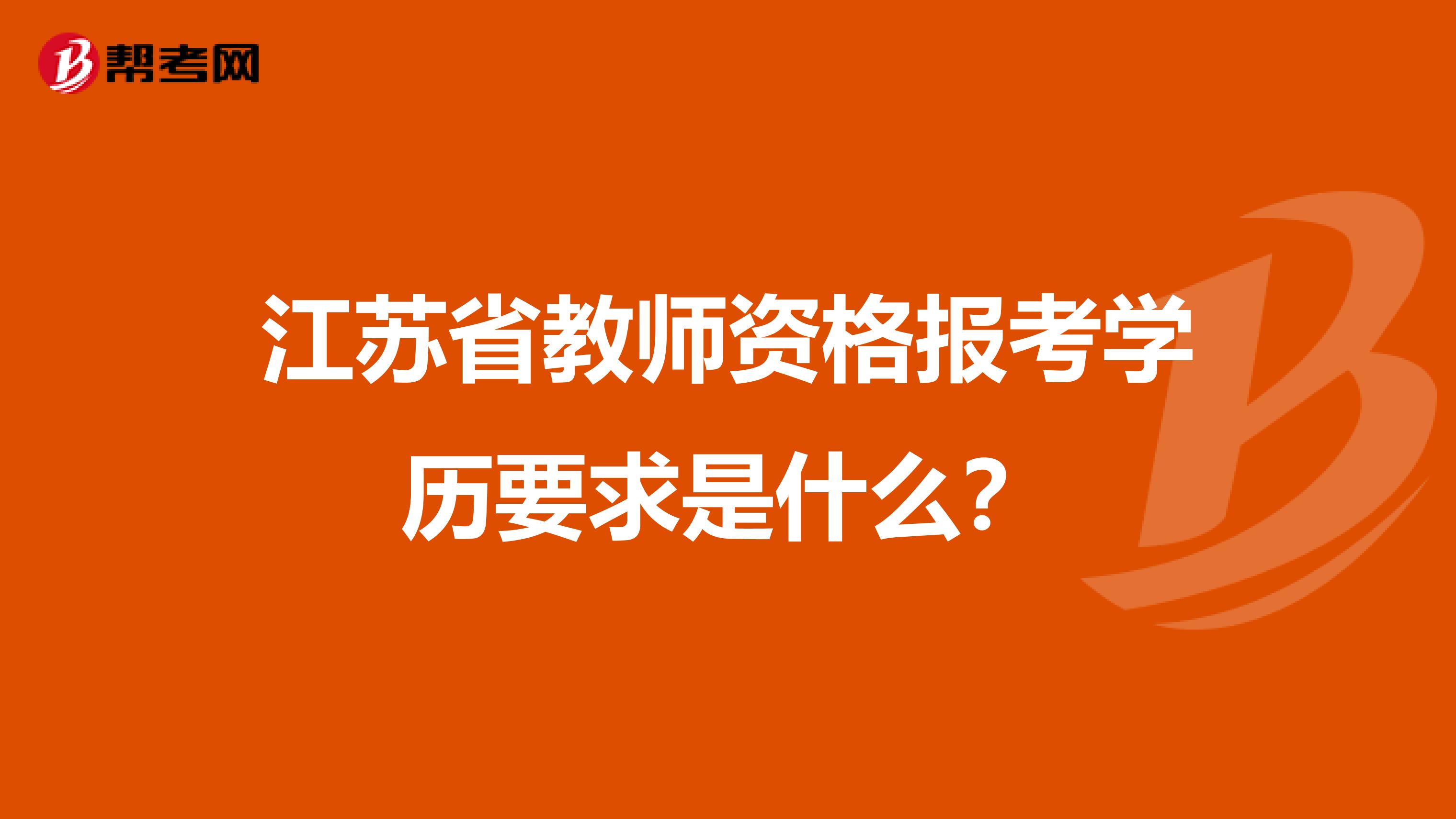 江苏省教师资格报考学历要求是什么？