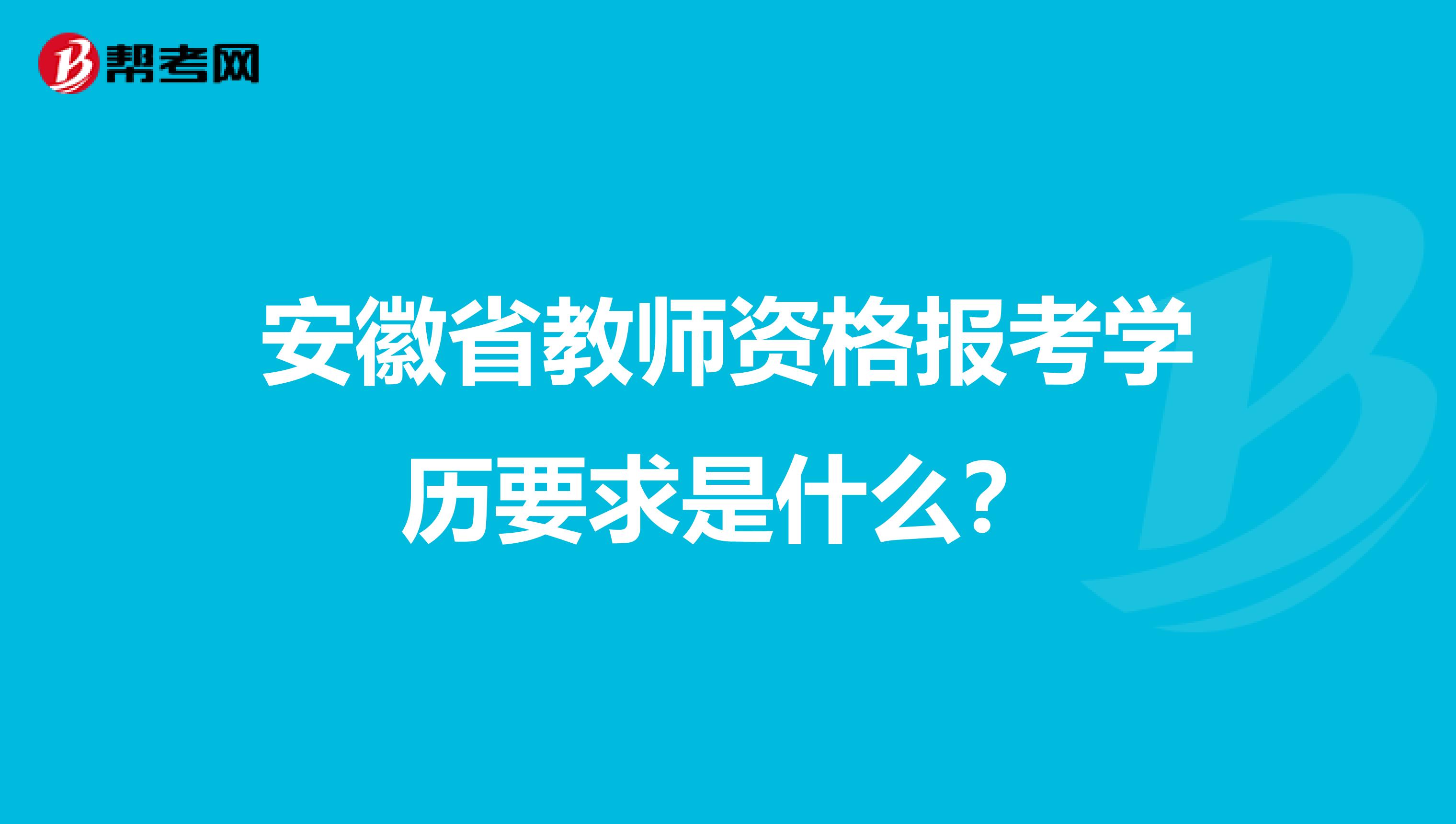 安徽省教师资格报考学历要求是什么？