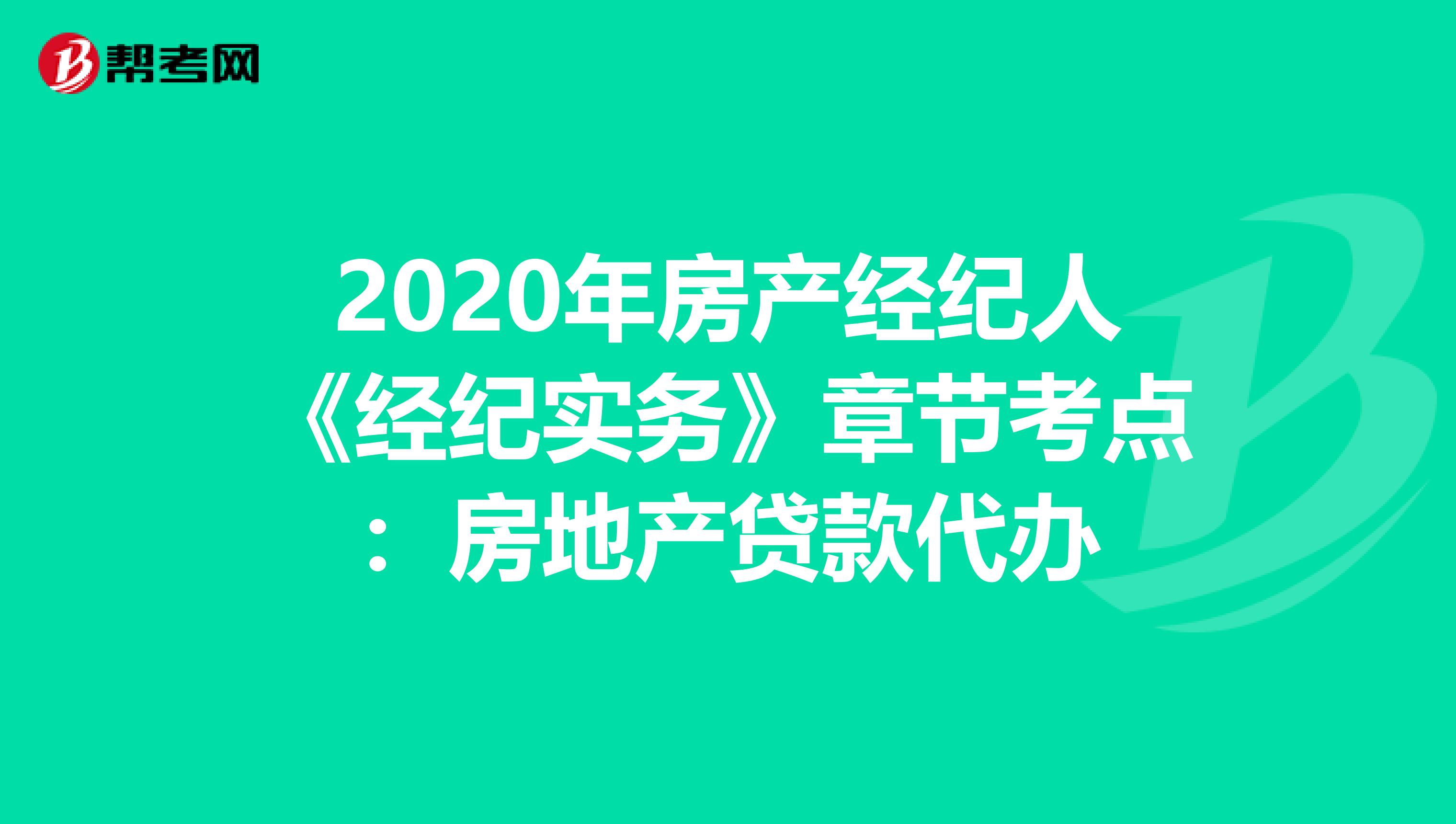 2020年房产经纪人《经纪实务》章节考点：房地产贷款代办