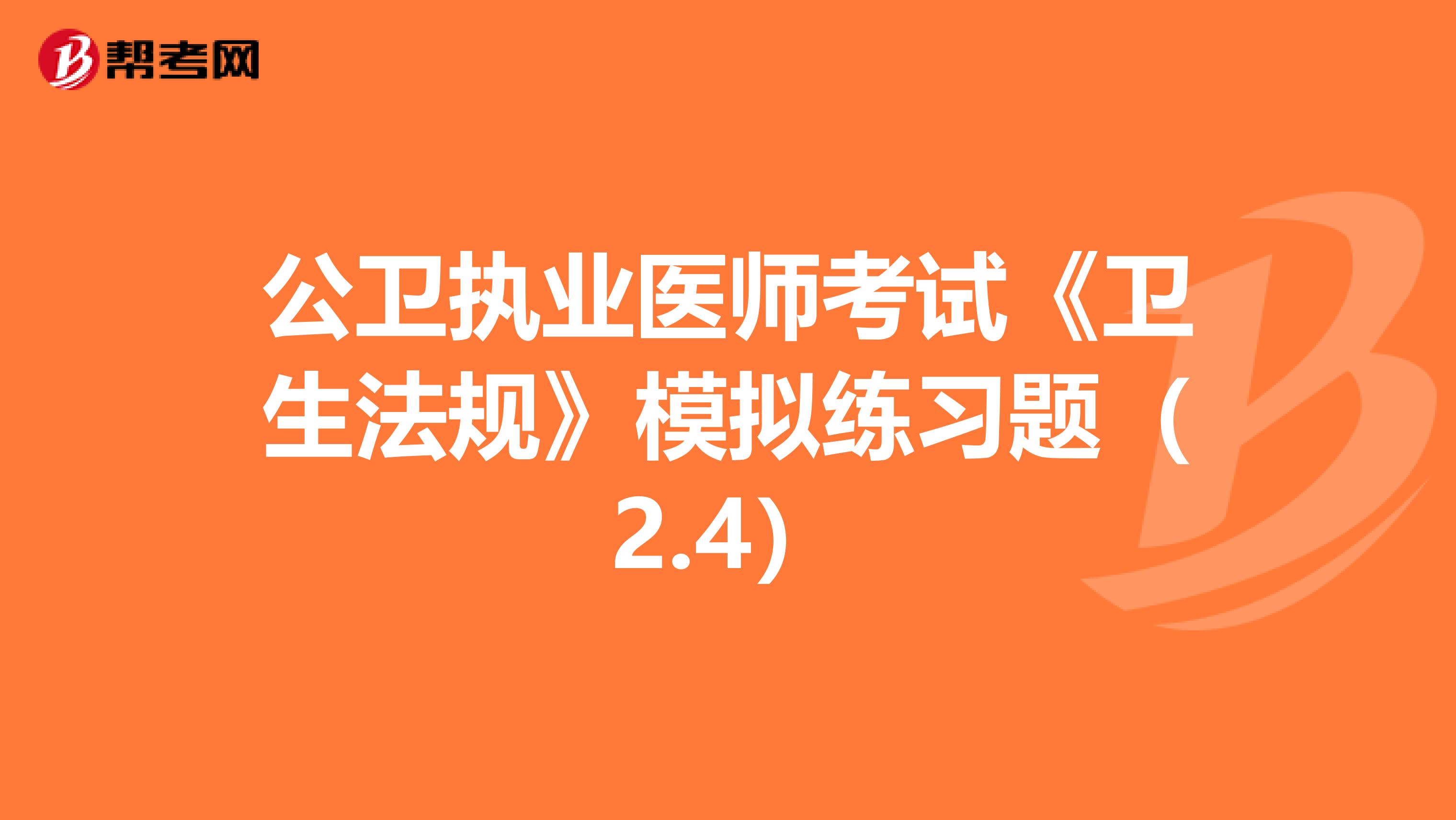 公卫执业医师考试《卫生法规》模拟练习题（2.4）