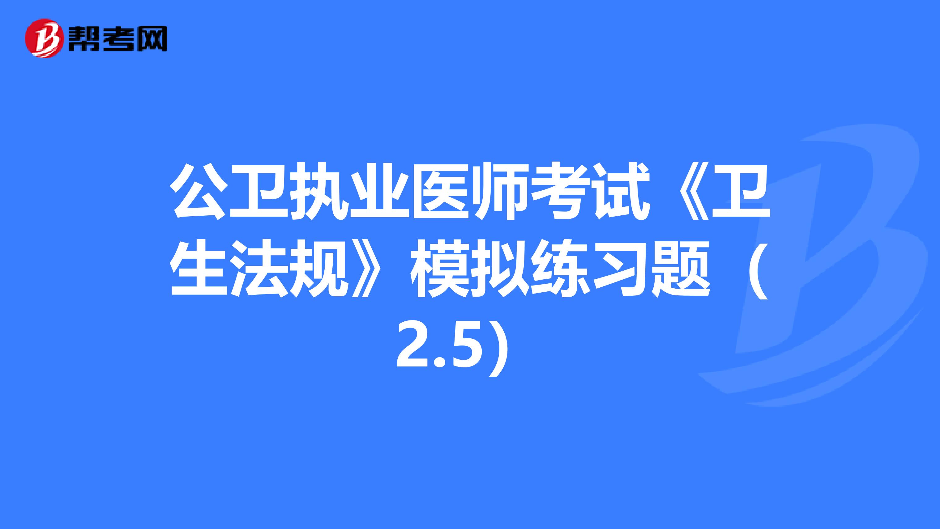 公卫执业医师考试《卫生法规》模拟练习题（2.5）