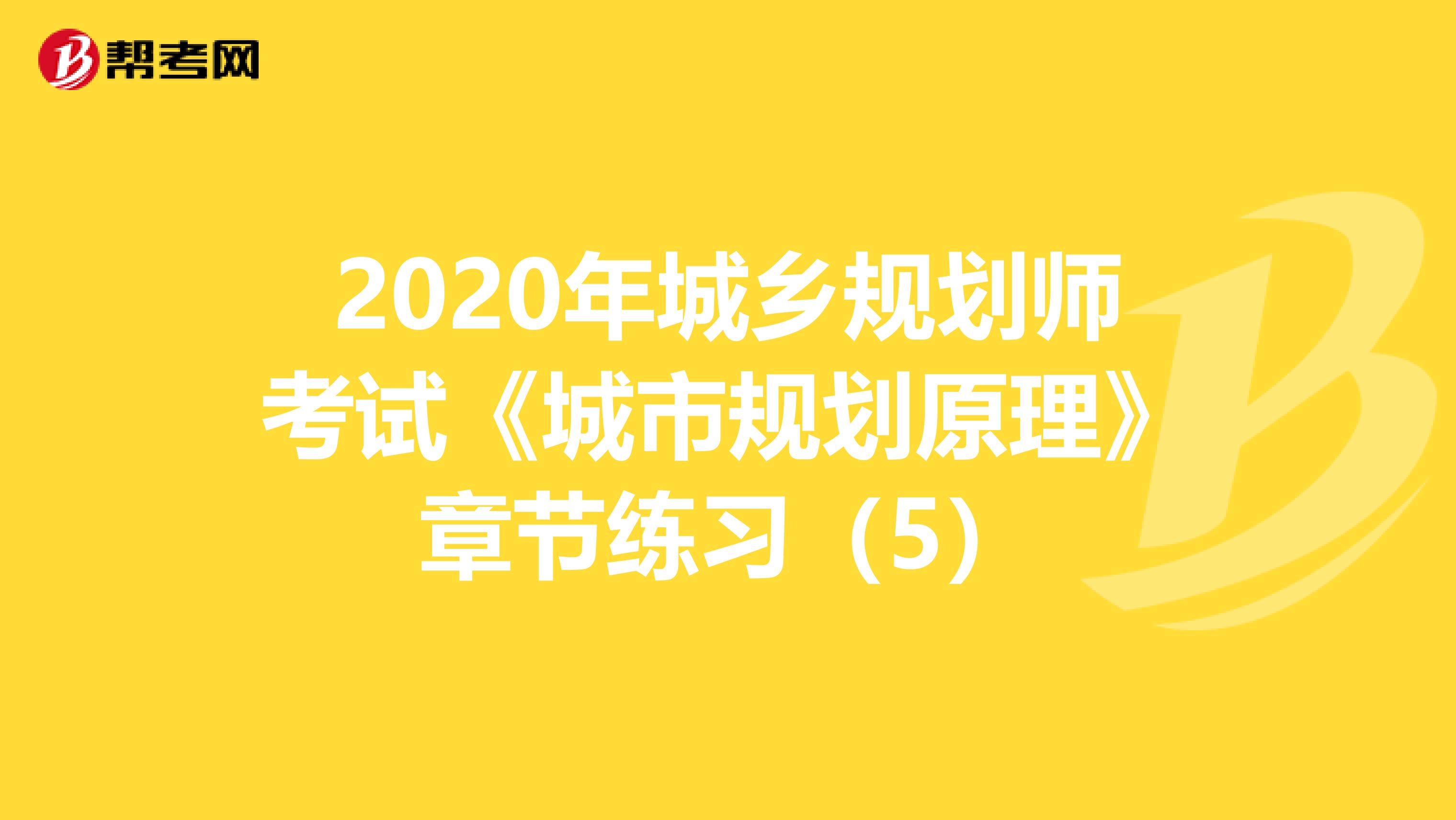 2020年城乡规划师考试《城市规划原理》章节练习（5）