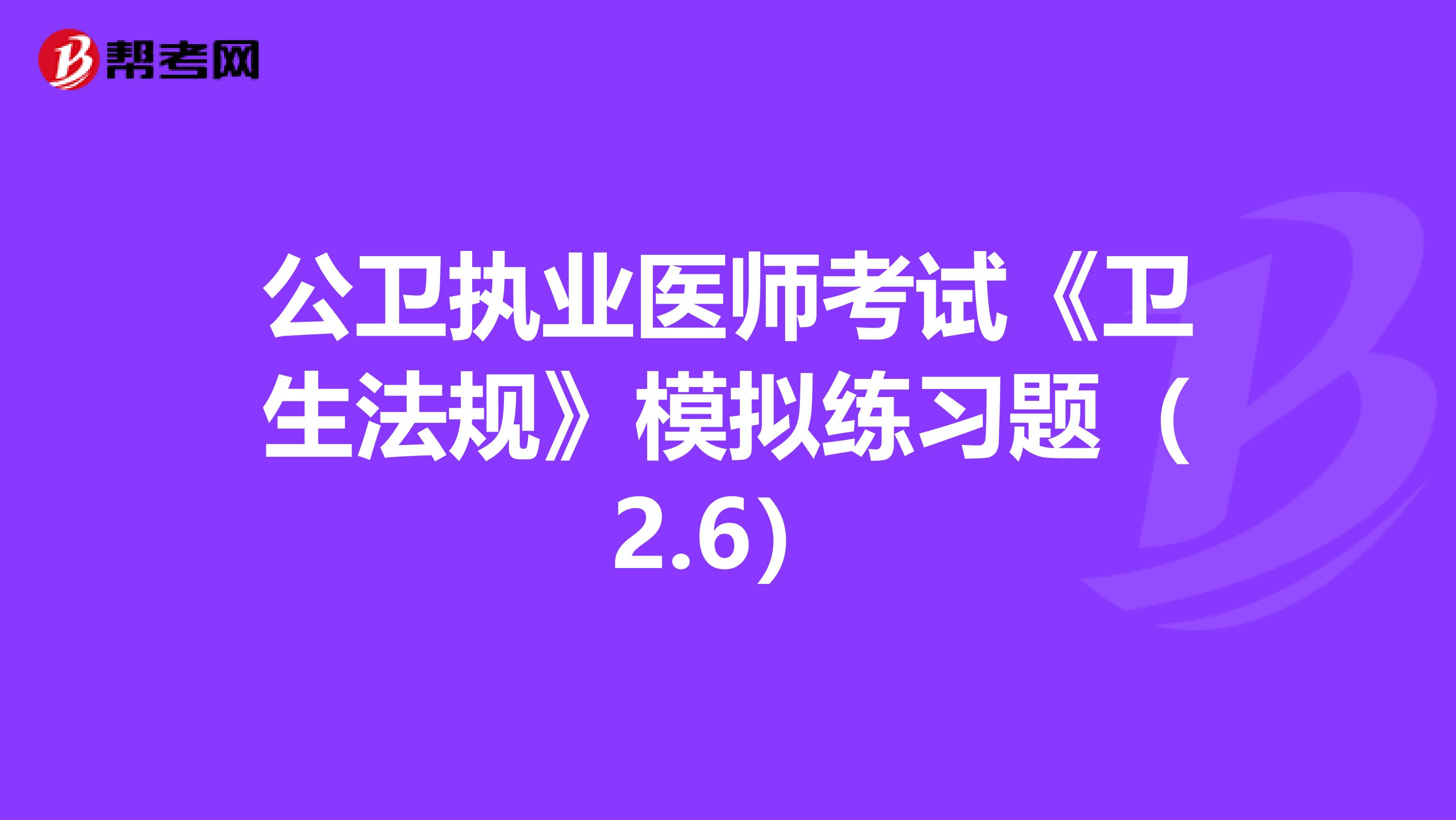 公卫执业医师考试《卫生法规》模拟练习题（2.6）