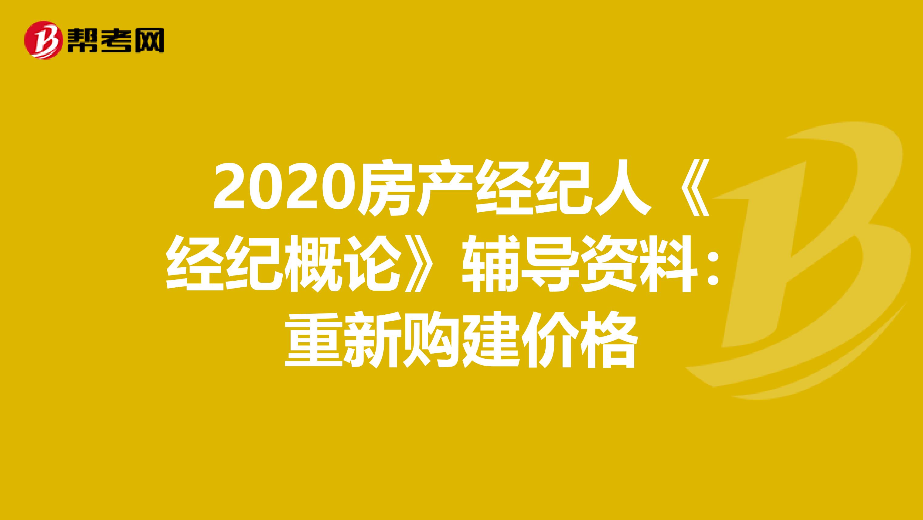 2020房产经纪人《经纪概论》辅导资料：重新购建价格