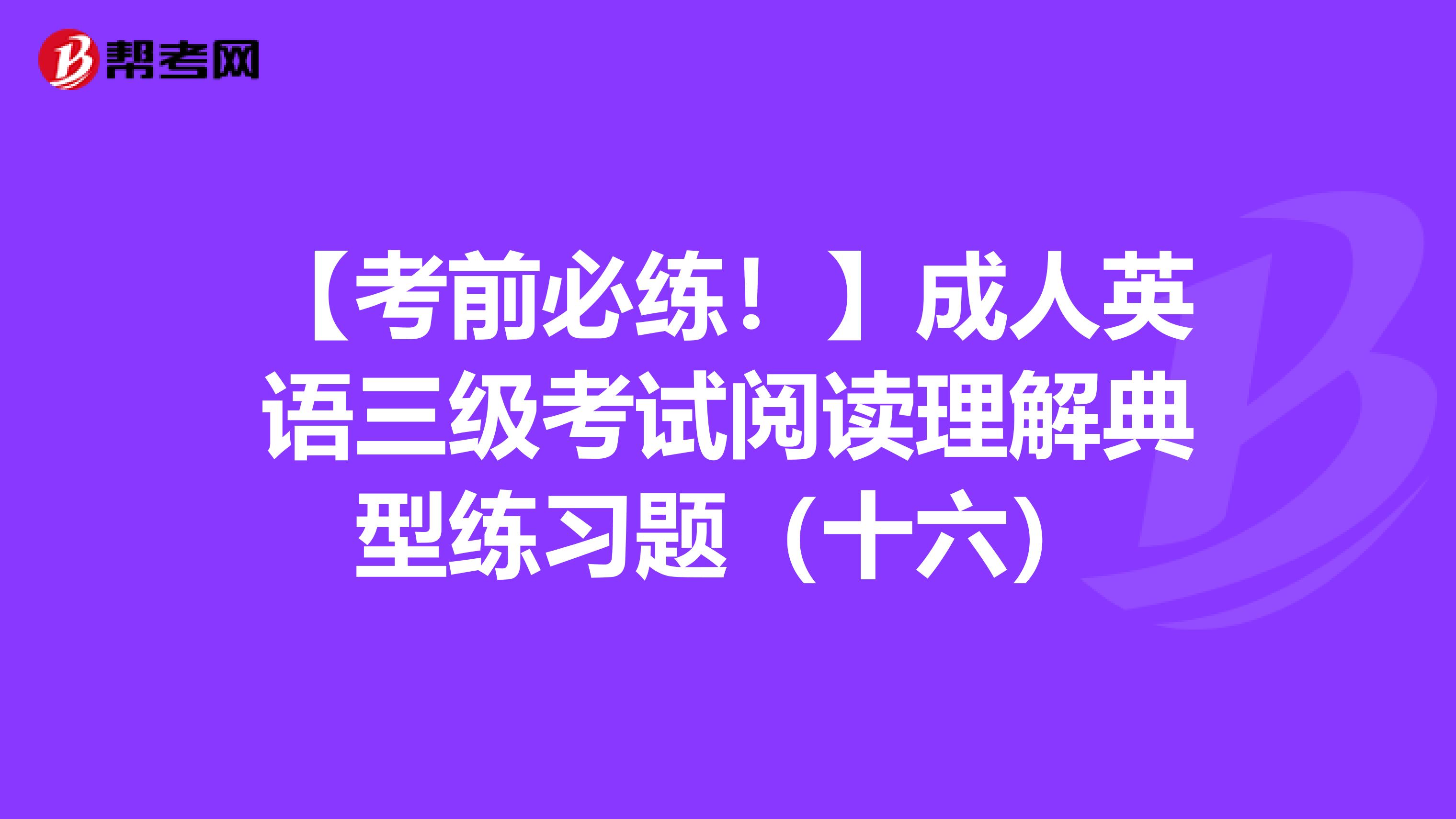 【考前必练！】成人英语三级考试阅读理解典型练习题（十六）