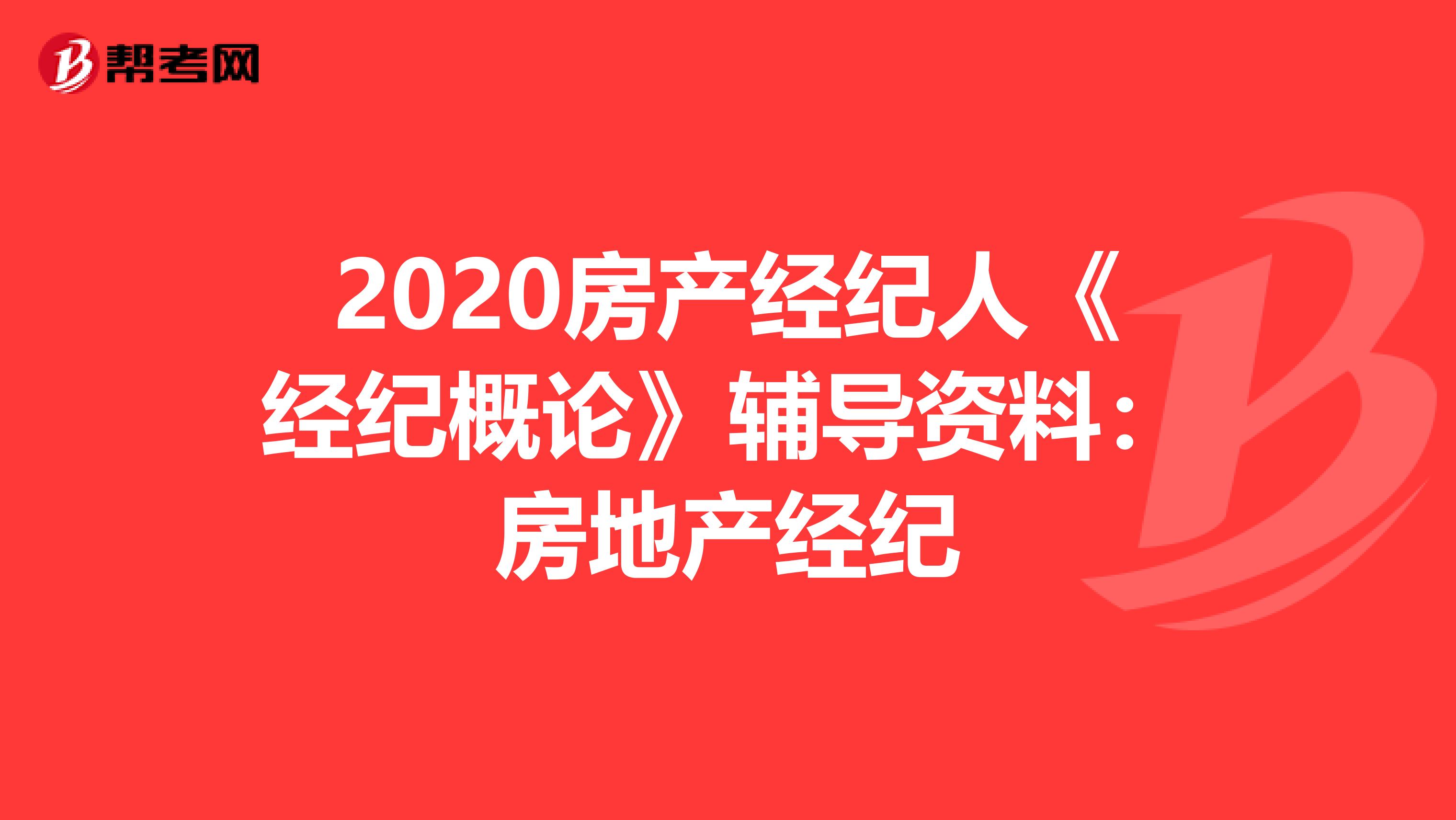 2020房产经纪人《经纪概论》辅导资料：房地产经纪