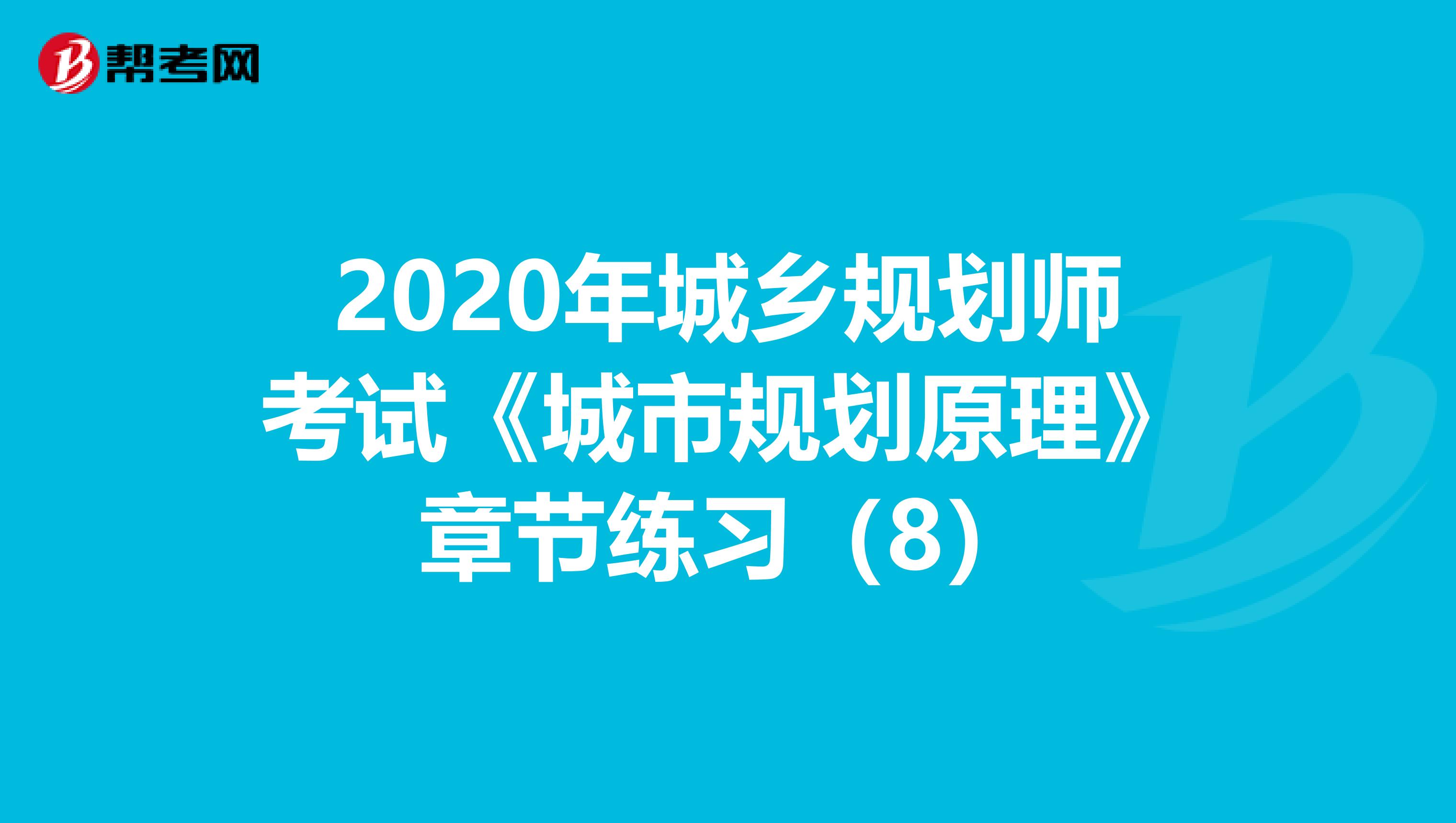 2020年城乡规划师考试《城市规划原理》章节练习（8）