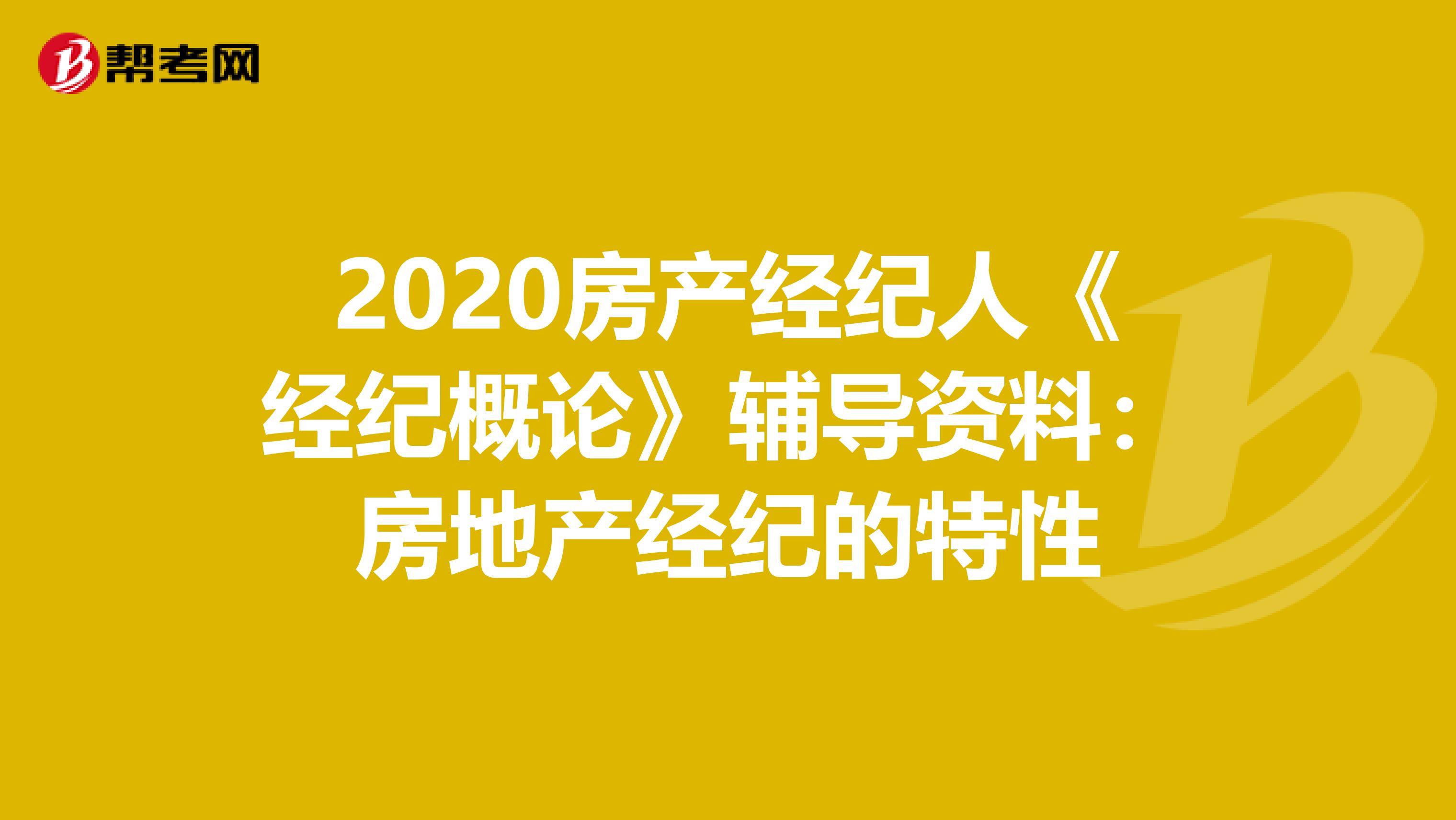 2020房产经纪人《经纪概论》辅导资料：房地产经纪的特性