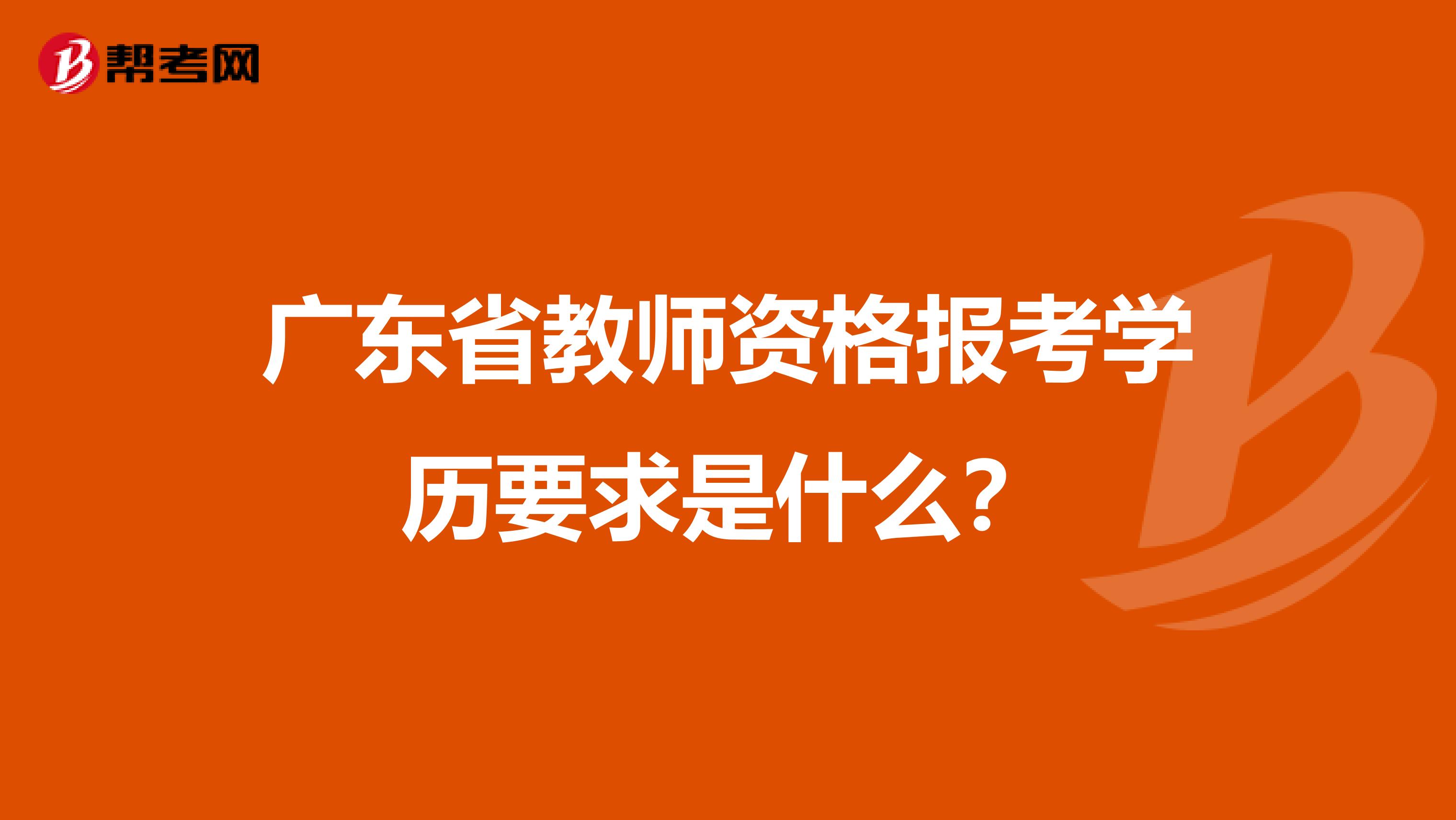 广东省教师资格报考学历要求是什么？