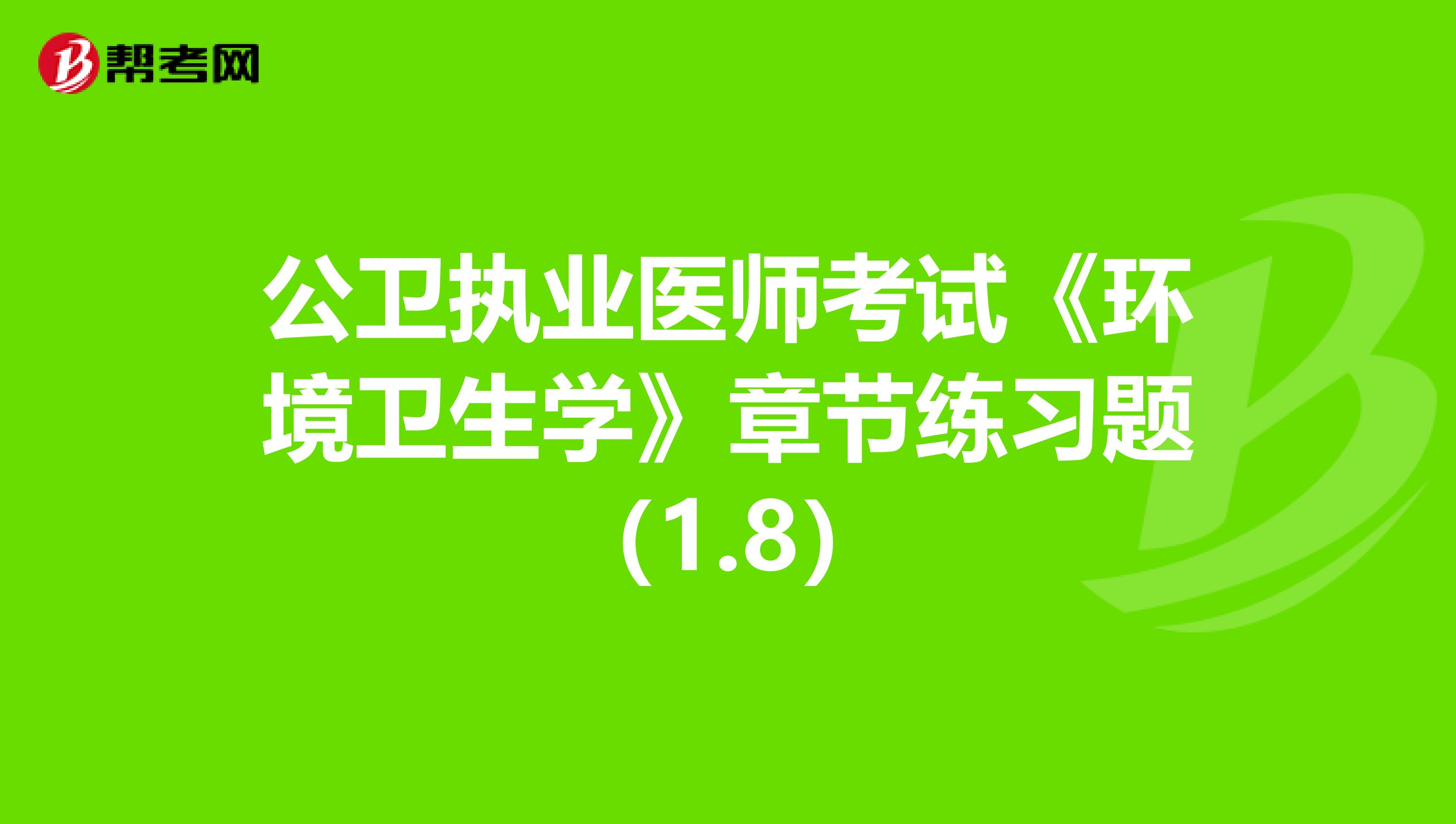 公衛執業醫師考試《環境衛生學》章節練習題（1.8）