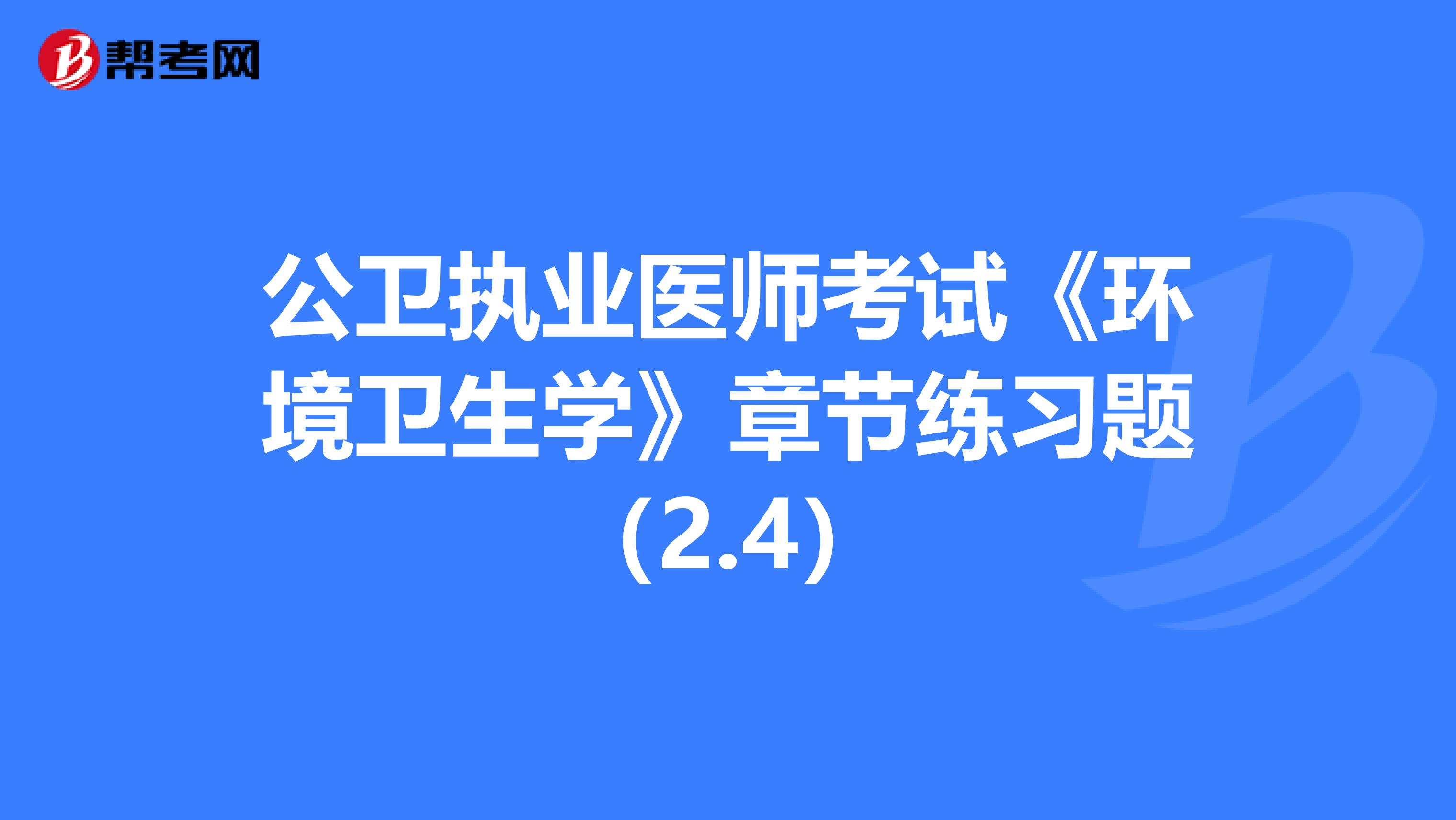 公衛執業醫師考試《環境衛生學》章節練習題（2.4）