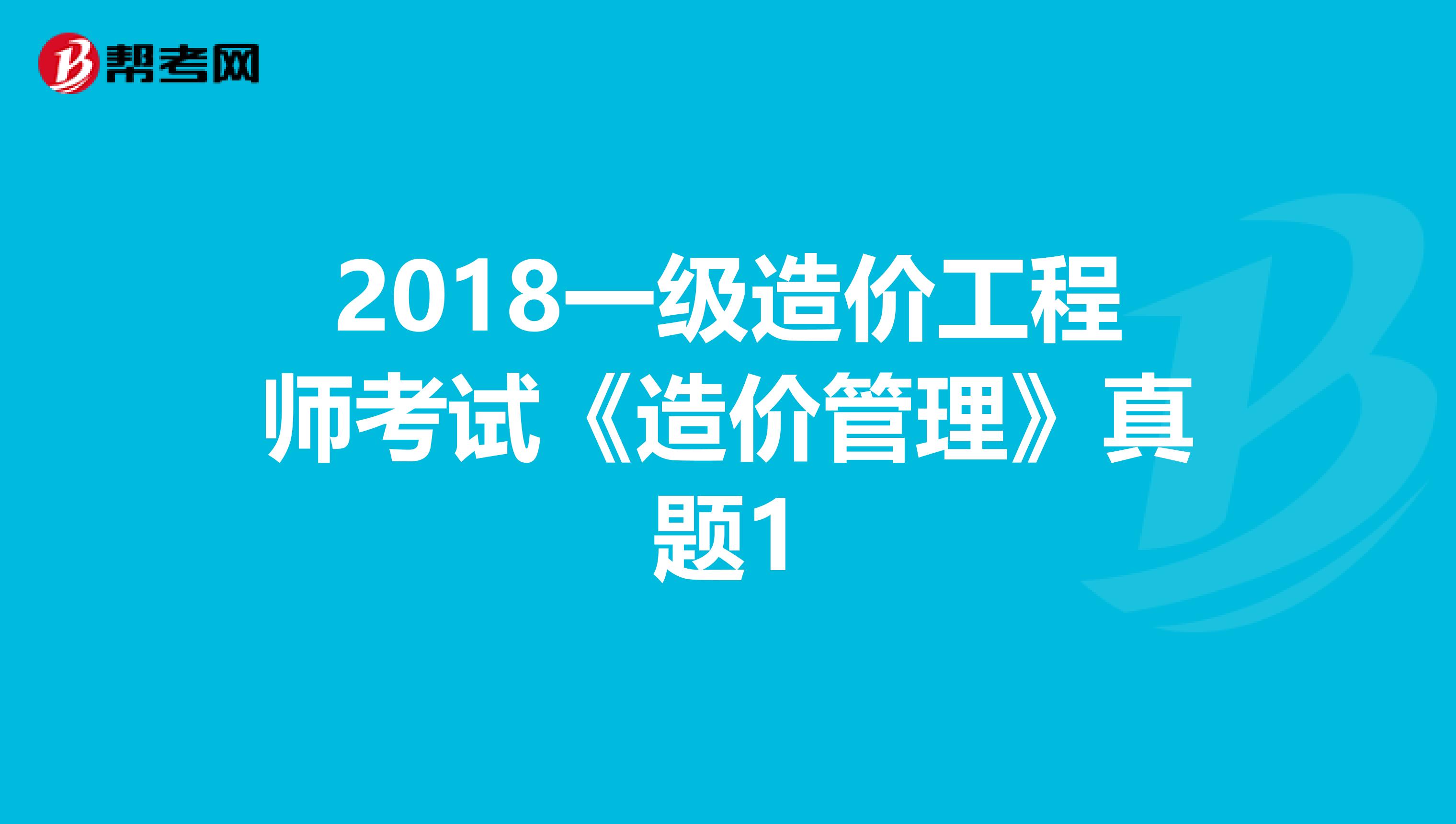 2018一级造价工程师考试《造价管理》真题1