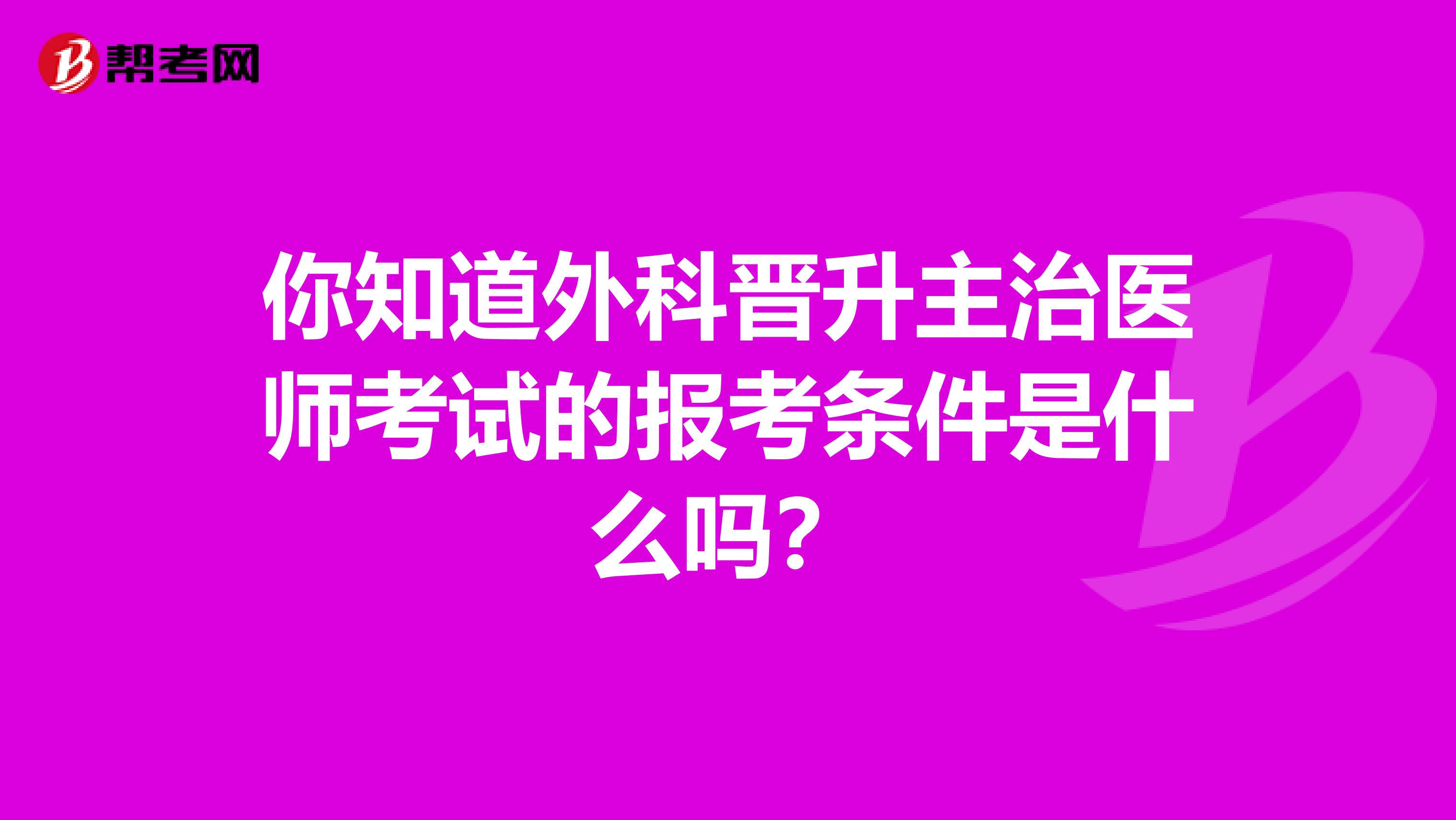 你知道外科晋升主治医师考试的报考条件是什么吗？