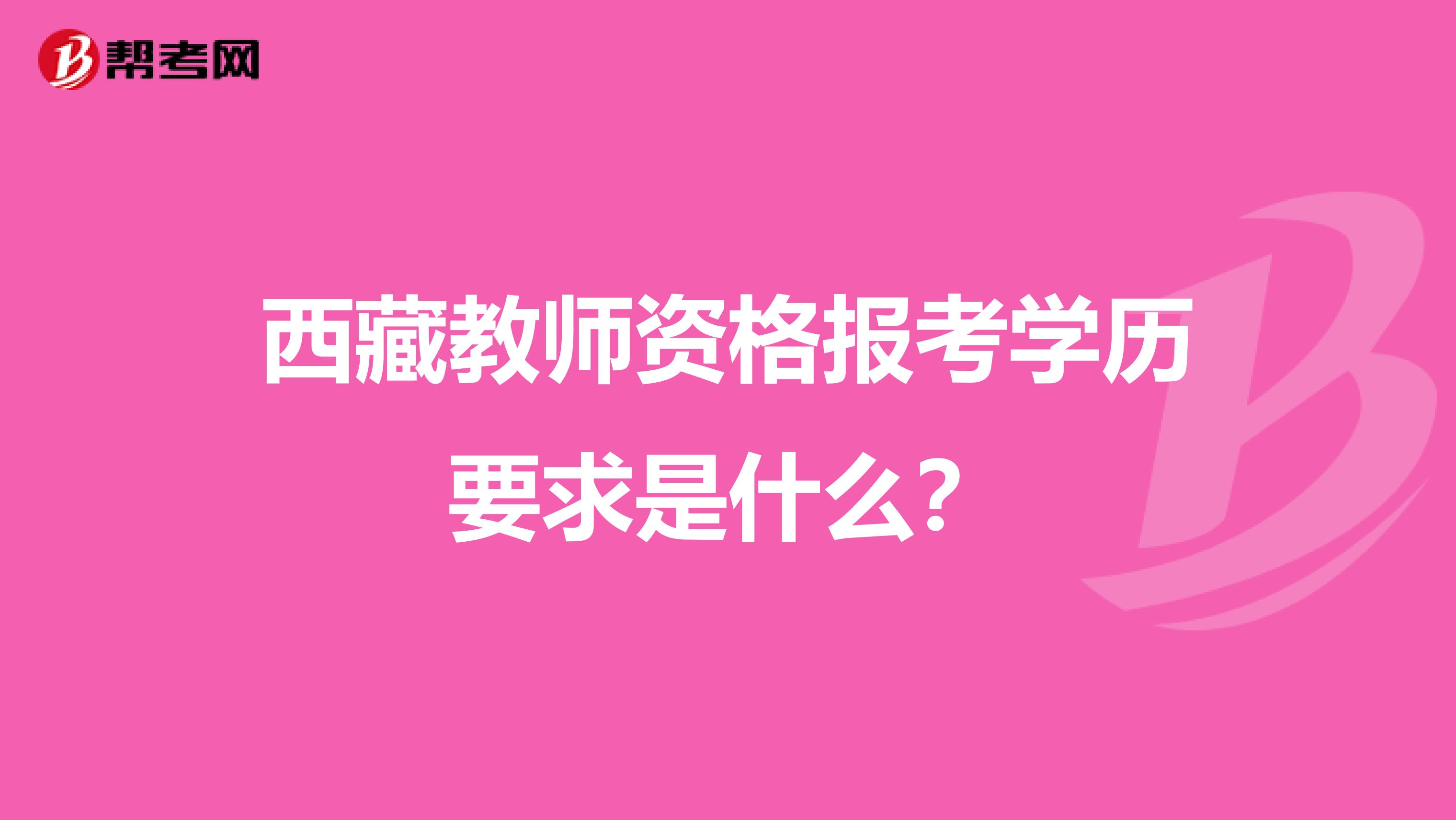 西藏教师资格报考学历要求是什么？
