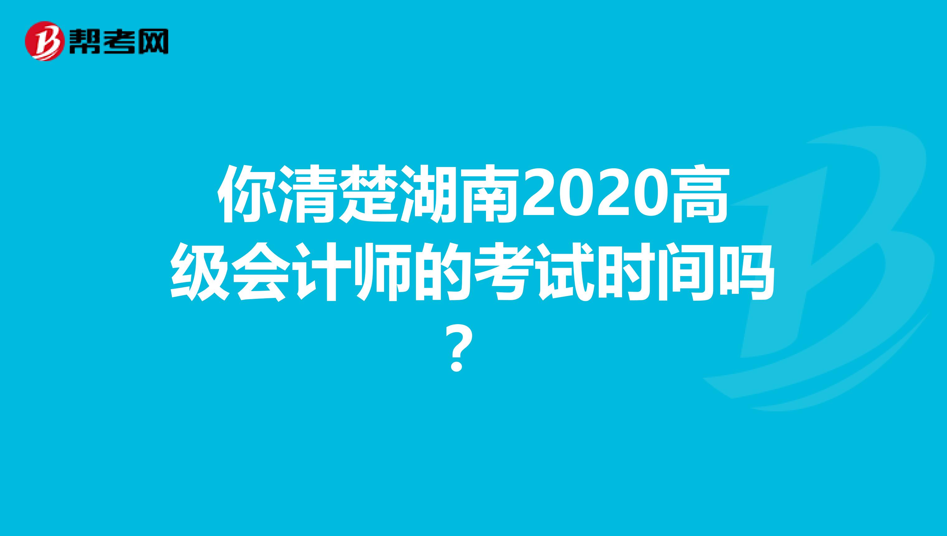 你清楚湖南2020高级会计师的考试时间吗？