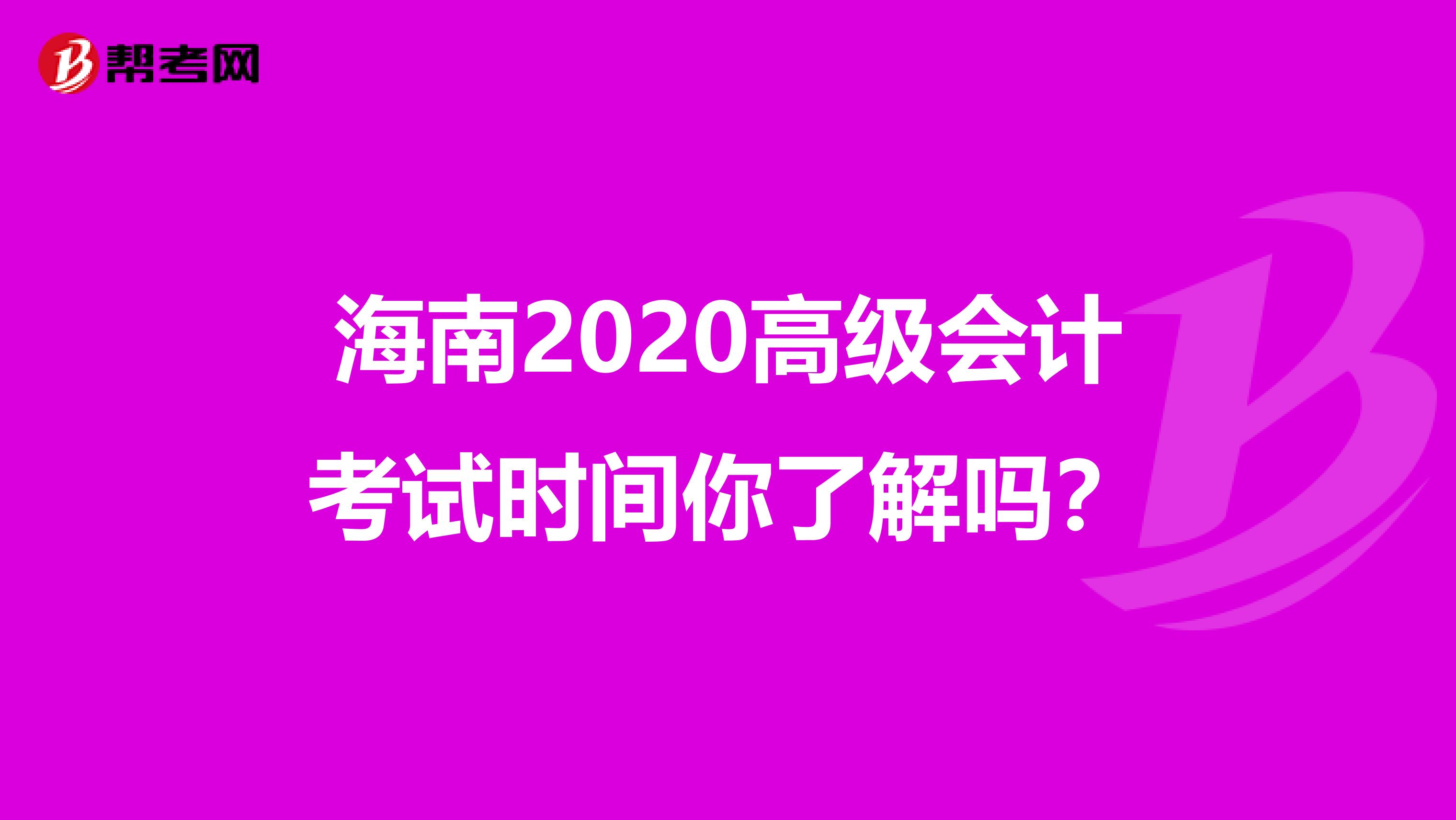 海南2020高级会计考试时间你了解吗？