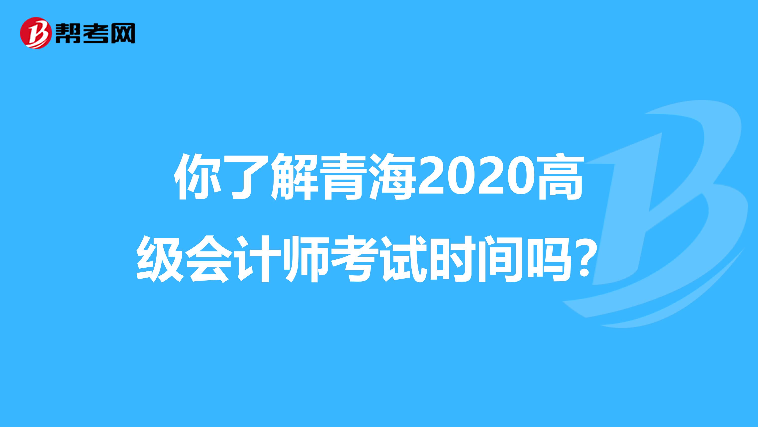 你了解青海2020高级会计师考试时间吗？