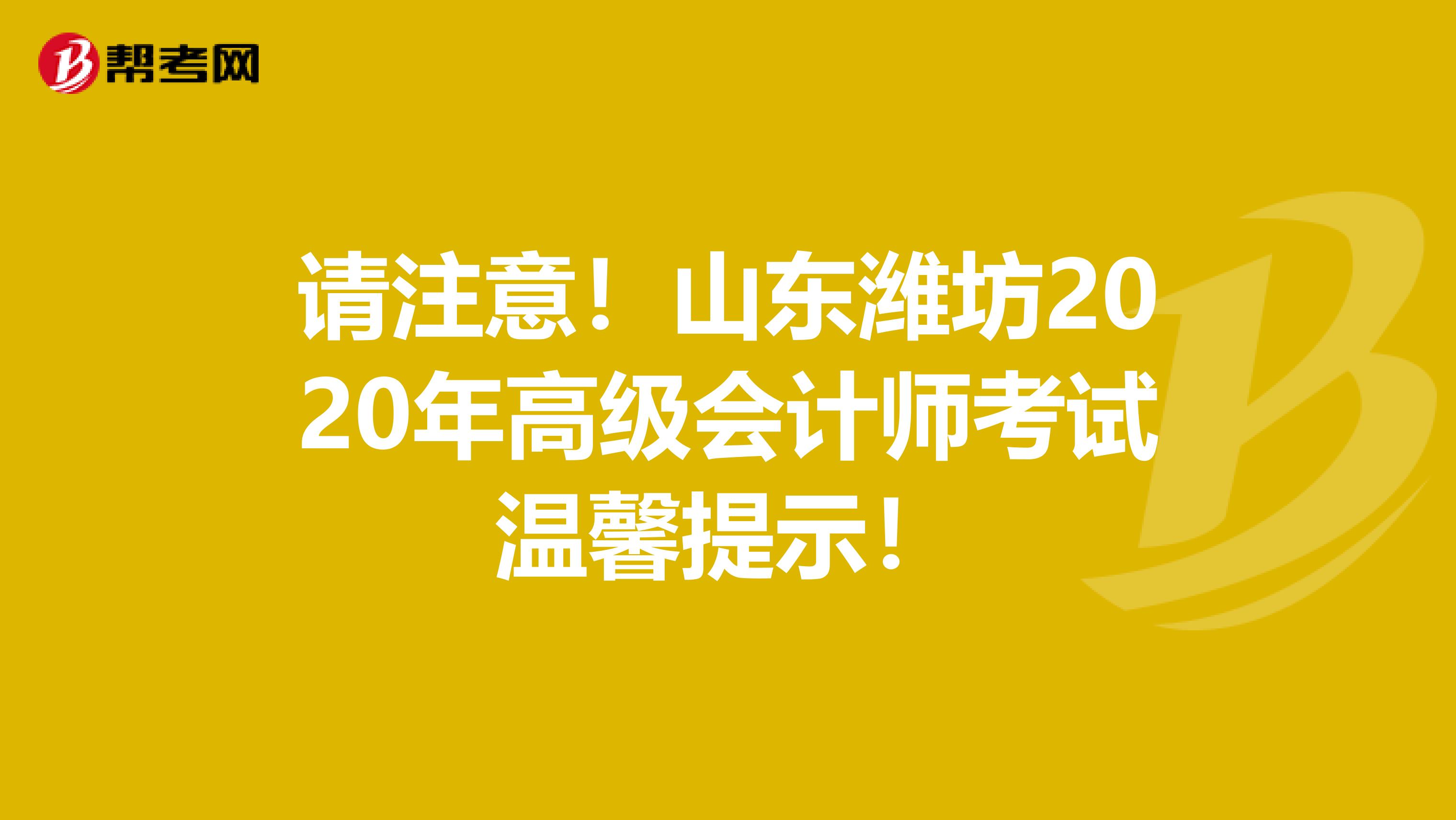 請注意！山東濰坊2020年高級會計師考試溫馨提示！