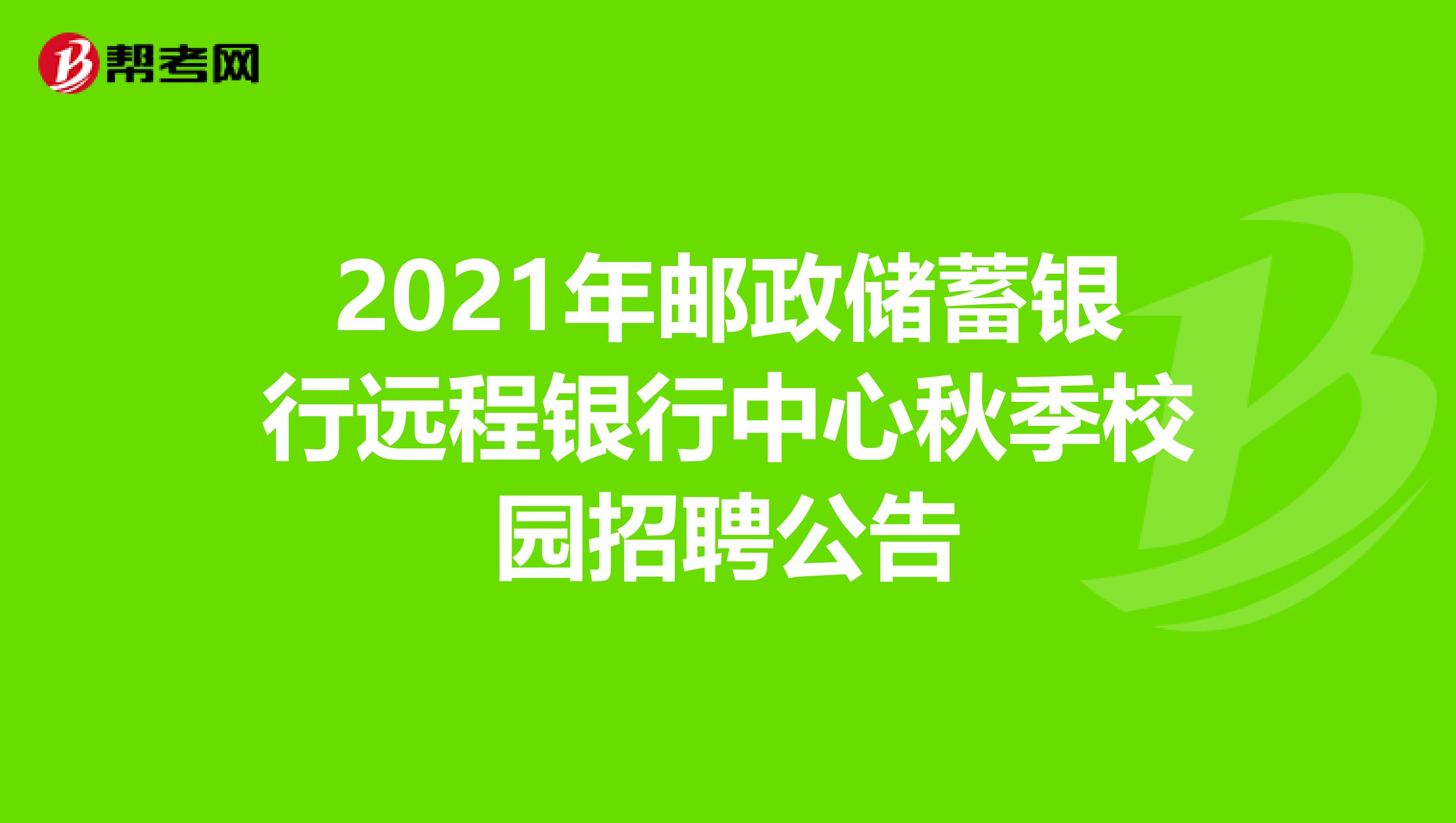 2021年邮政储蓄银行远程银行中心秋季校园招聘公告