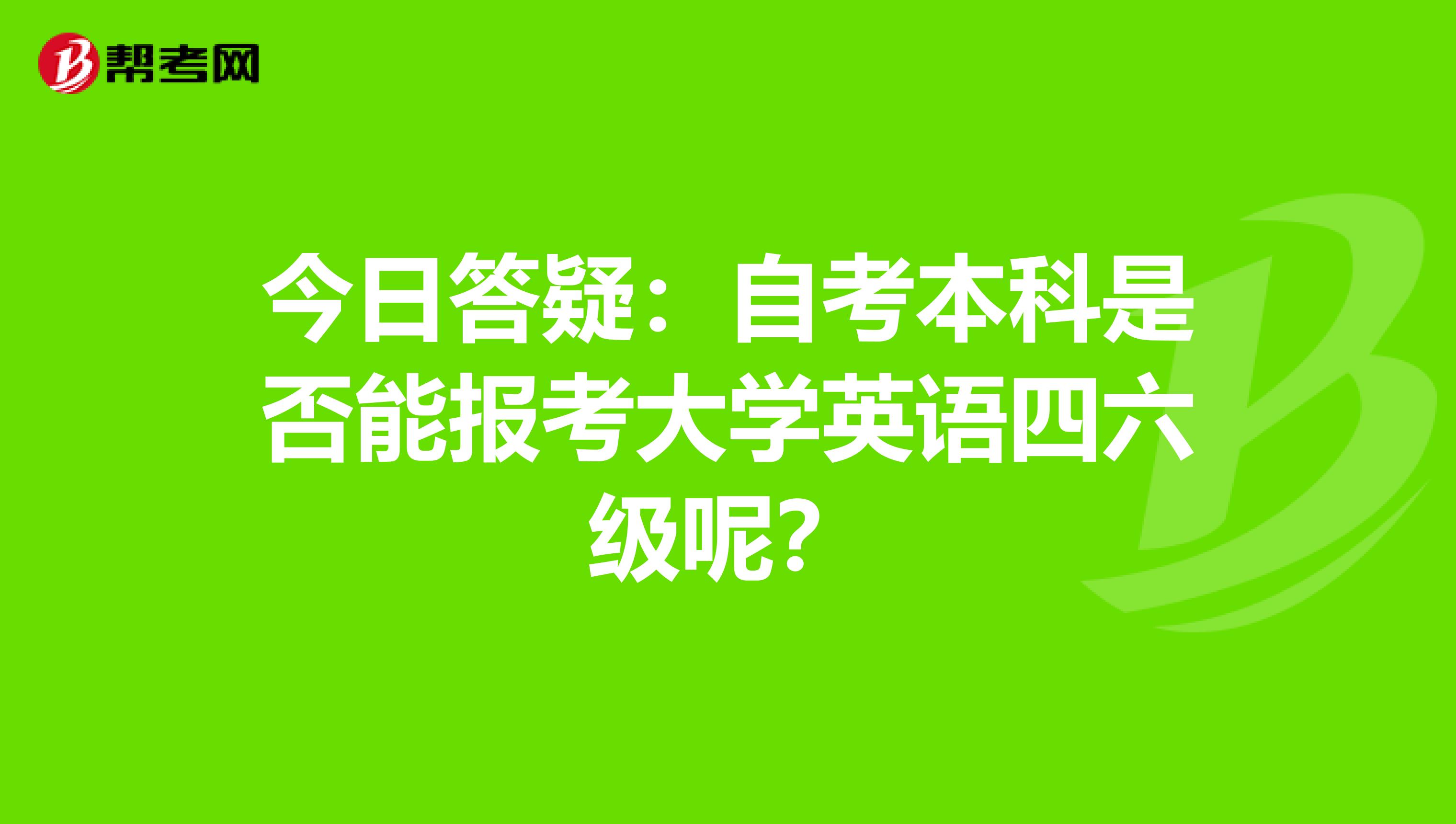 今日答疑：自考本科是否能报考大学英语四六级呢？