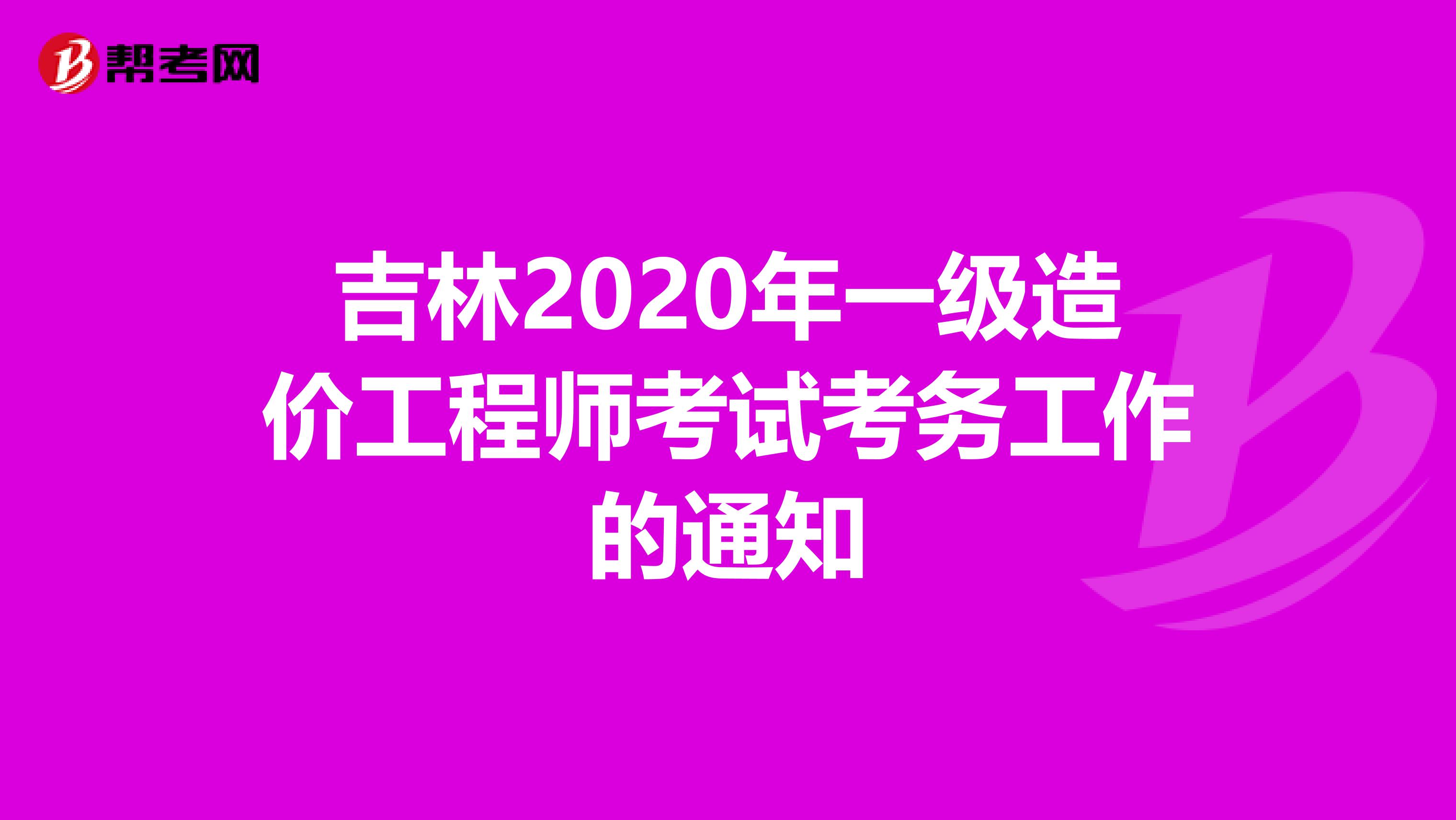 吉林2020年一级造价工程师考试考务工作的通知