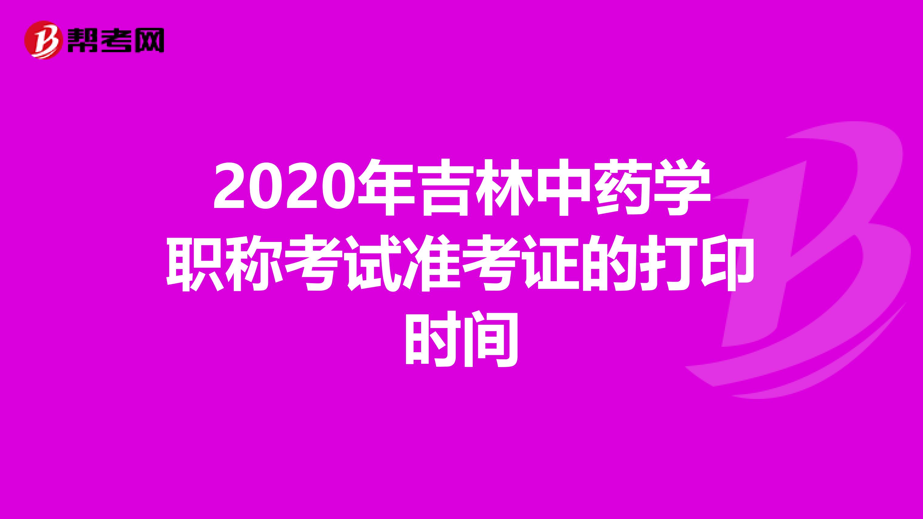 2020年吉林中藥學職稱考試準考證的打印時間